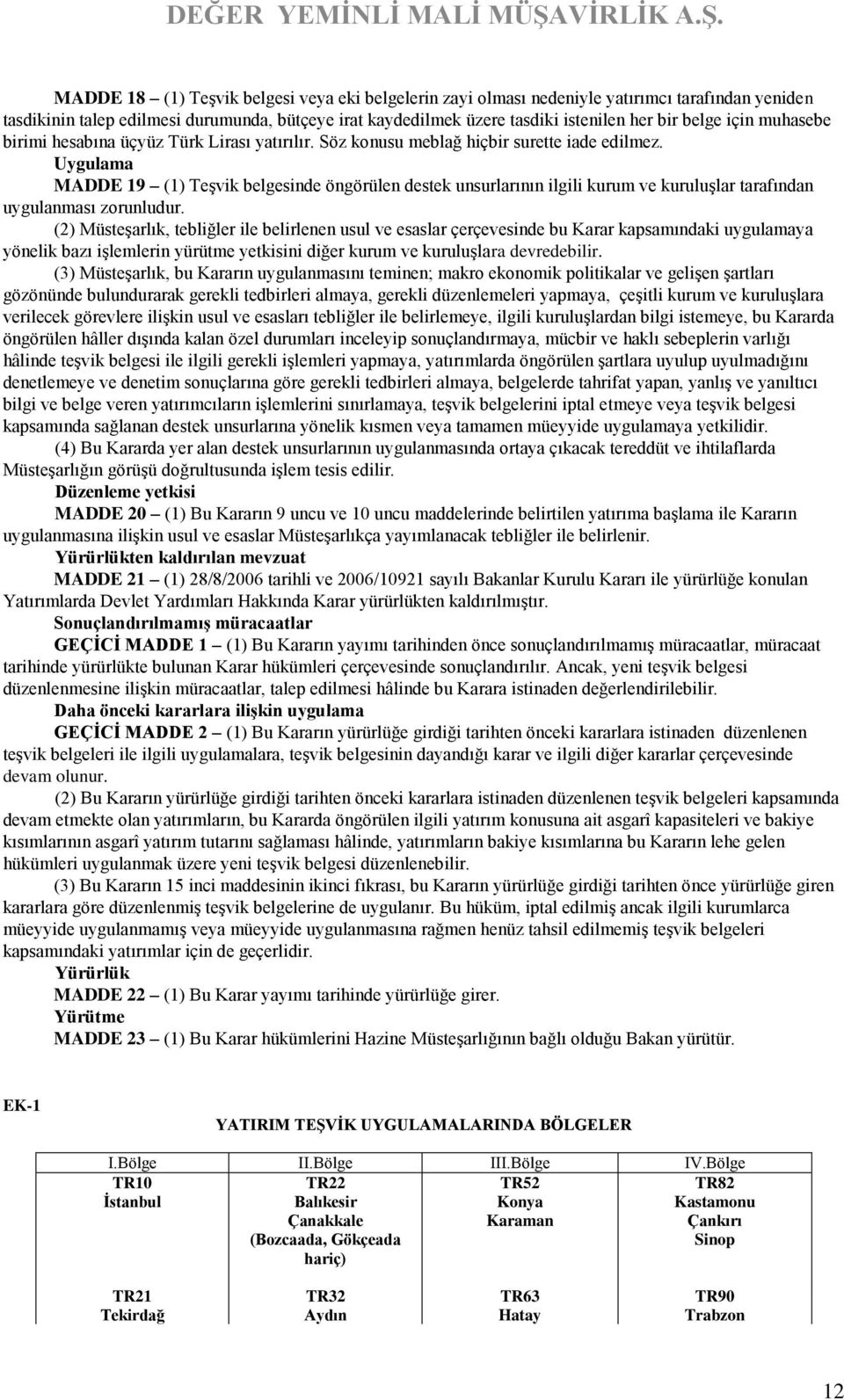 Uygulama MADDE 19 (1) Teşvik belgesinde öngörülen destek unsurlarının ilgili kurum ve kuruluşlar tarafından uygulanması zorunludur.