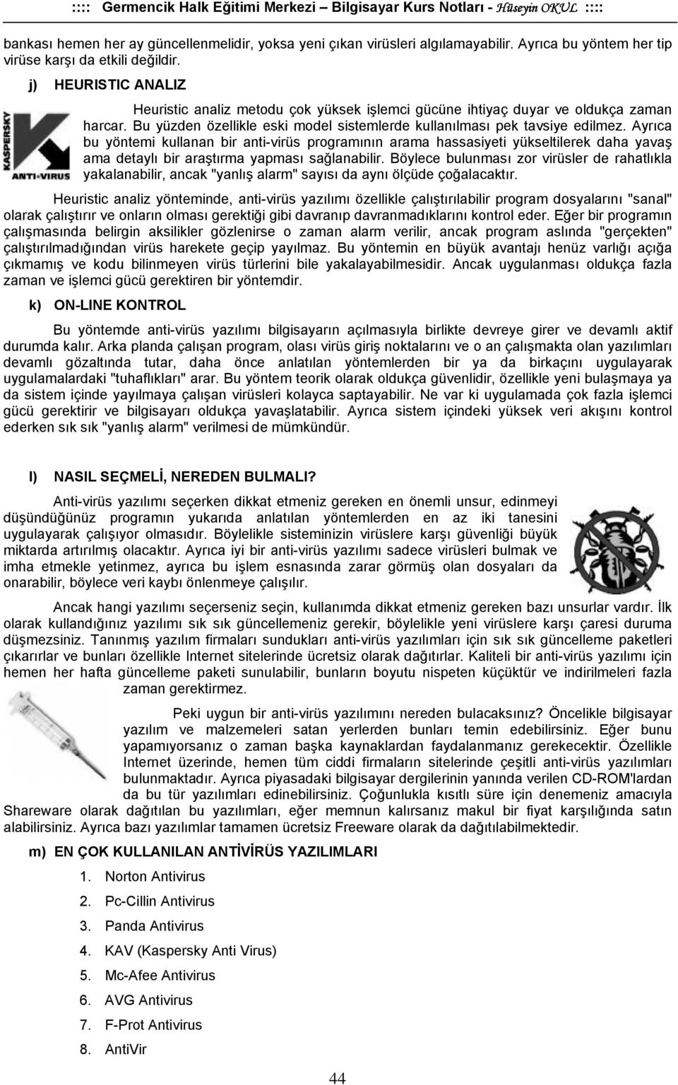 Ayrıca bu yöntemi kullanan bir anti-virüs programının arama hassasiyeti yükseltilerek daha yavaş ama detaylı bir araştırma yapması sağlanabilir.