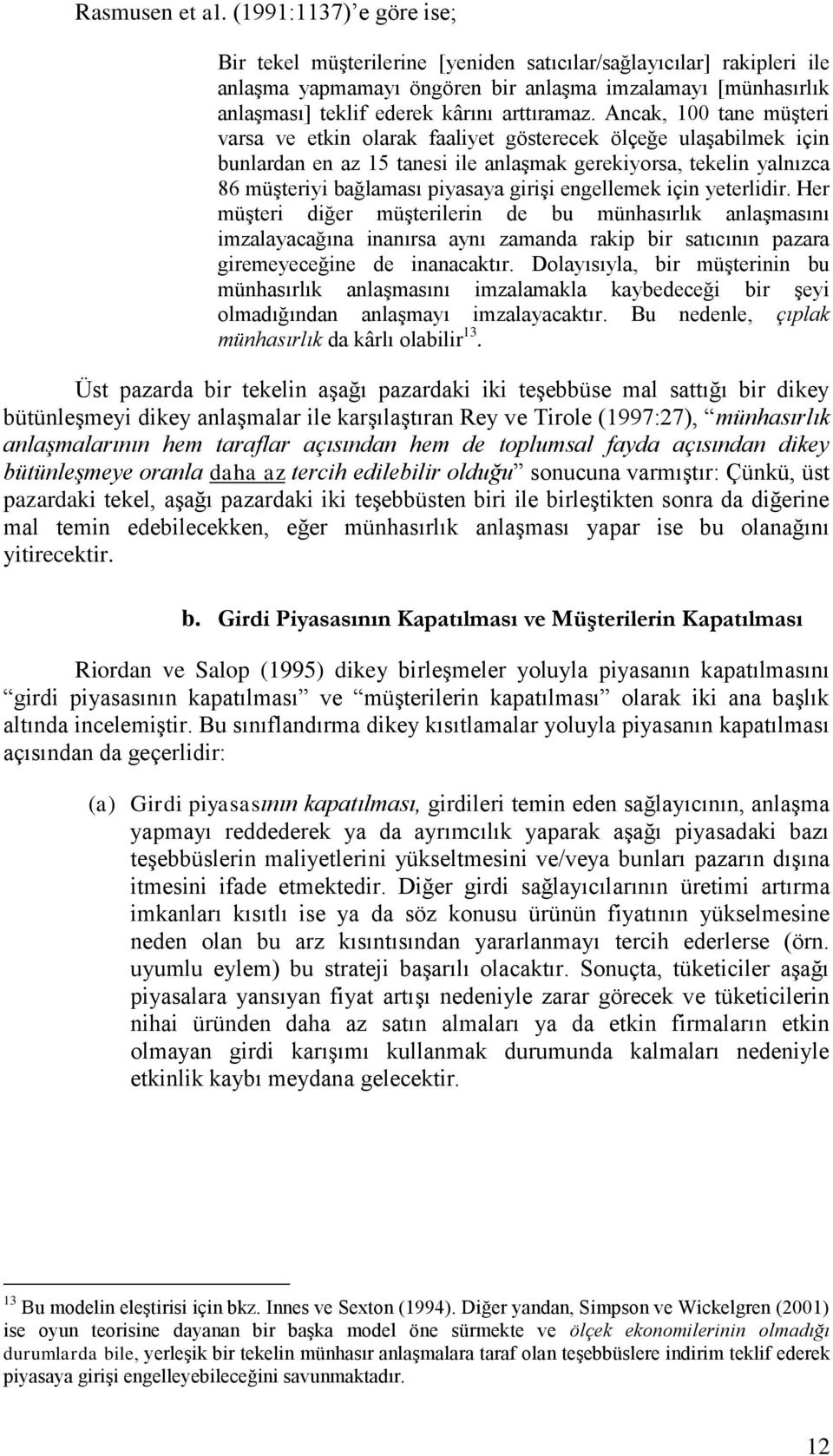 Ancak, 100 tane müşteri varsa ve etkin olarak faaliyet gösterecek ölçeğe ulaşabilmek için bunlardan en az 15 tanesi ile anlaşmak gerekiyorsa, tekelin yalnızca 86 müşteriyi bağlaması piyasaya girişi