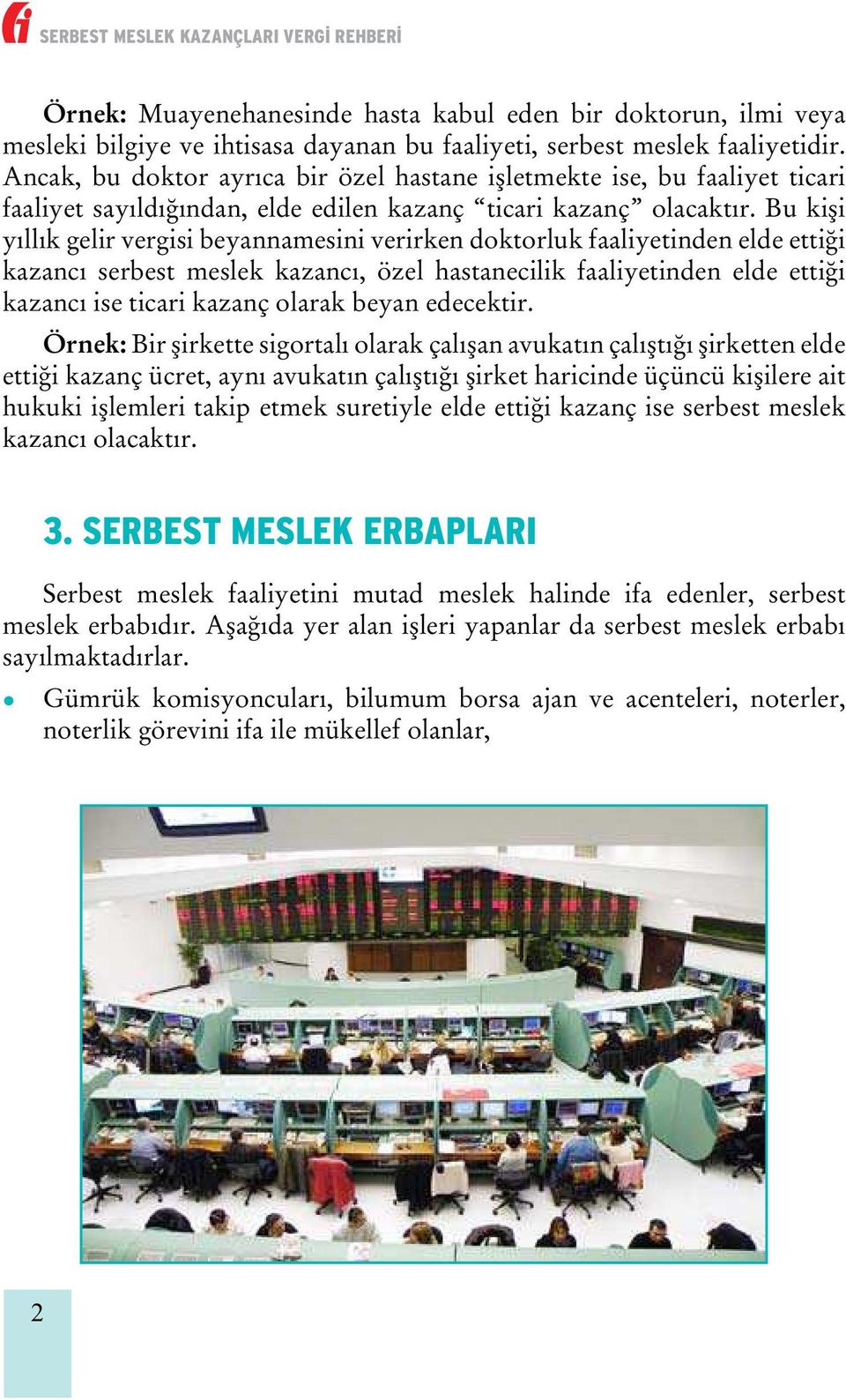 Bu kişi yıllık gelir vergisi beyannamesini verirken doktorluk faaliyetinden elde ettiği kazancı serbest meslek kazancı, özel hastanecilik faaliyetinden elde ettiği kazancı ise ticari kazanç olarak