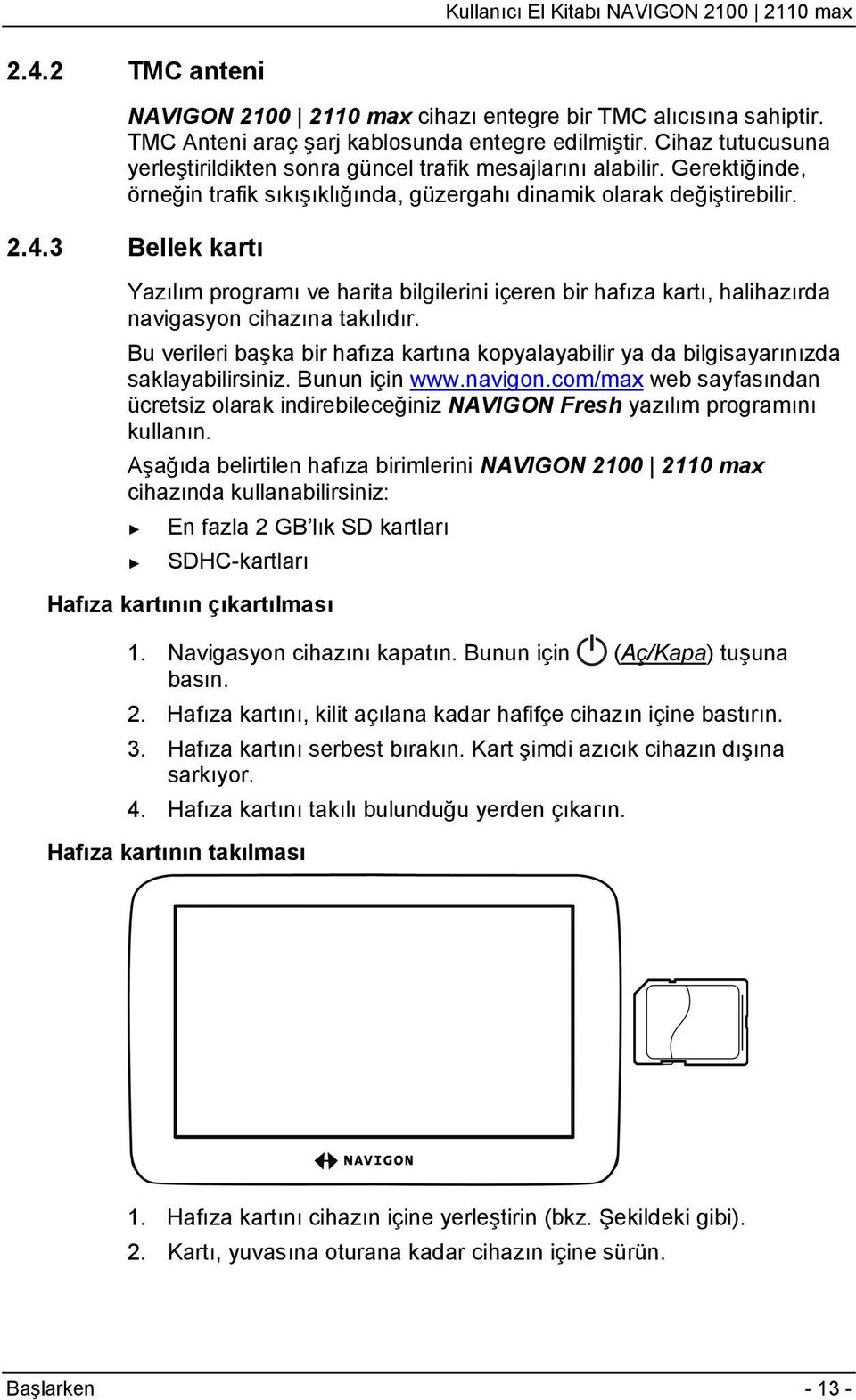 3 Bellek kartı Yazılım programı ve harita bilgilerini içeren bir hafıza kartı, halihazırda navigasyon cihazına takılıdır.