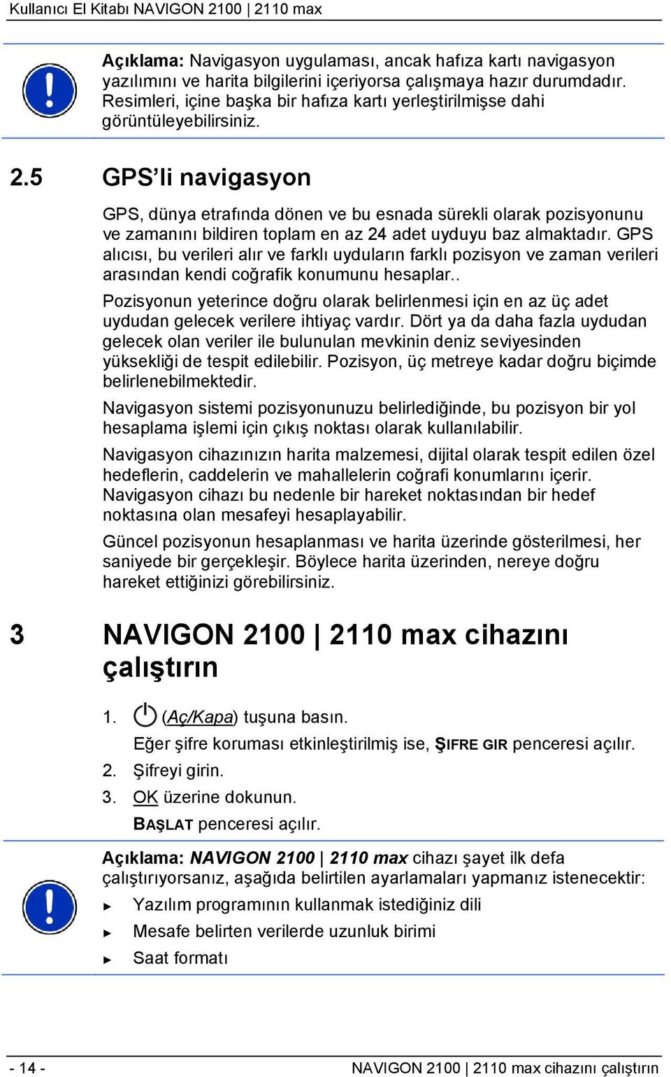 5 GPS li navigasyon GPS, dünya etrafında dönen ve bu esnada sürekli olarak pozisyonunu ve zamanını bildiren toplam en az 24 adet uyduyu baz almaktadır.