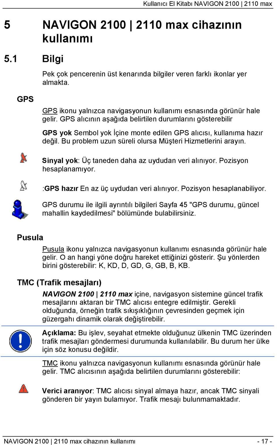 GPS alıcının aşağıda belirtilen durumlarını gösterebilir GPS yok Sembol yok İçine monte edilen GPS alıcısı, kullanıma hazır değil. Bu problem uzun süreli olursa Müşteri Hizmetlerini arayın.