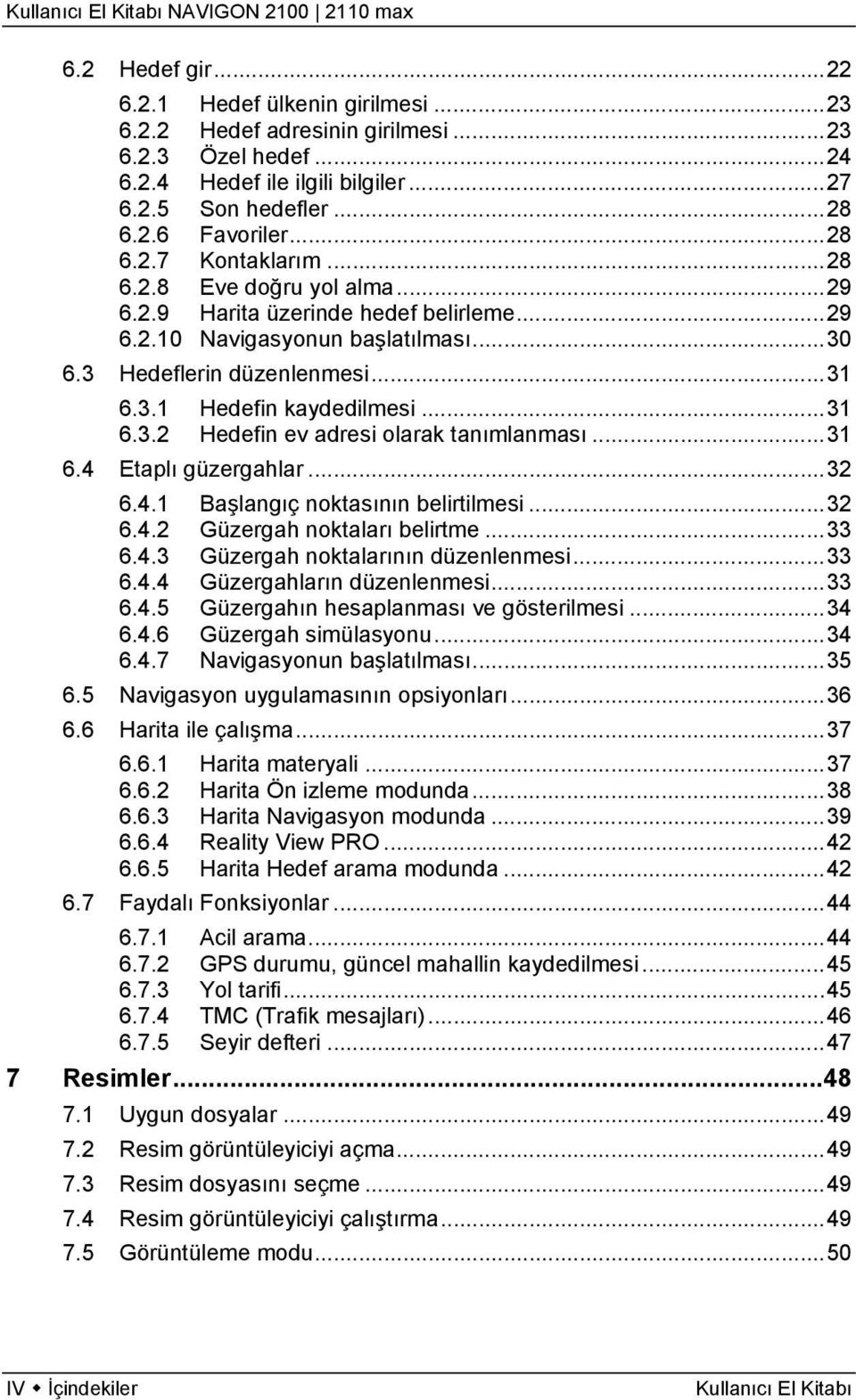 ..31 6.4 Etaplı güzergahlar...32 6.4.1 Başlangıç noktasının belirtilmesi...32 6.4.2 Güzergah noktaları belirtme...33 6.4.3 Güzergah noktalarının düzenlenmesi...33 6.4.4 Güzergahların düzenlenmesi.