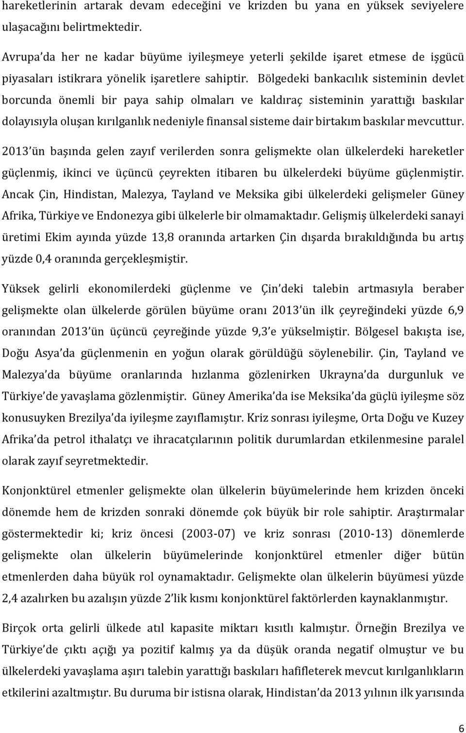 Bölgedeki bankacılık sisteminin devlet borcunda önemli bir paya sahip olmaları ve kaldıraç sisteminin yarattığı baskılar dolayısıyla oluşan kırılganlık nedeniyle finansal sisteme dair birtakım