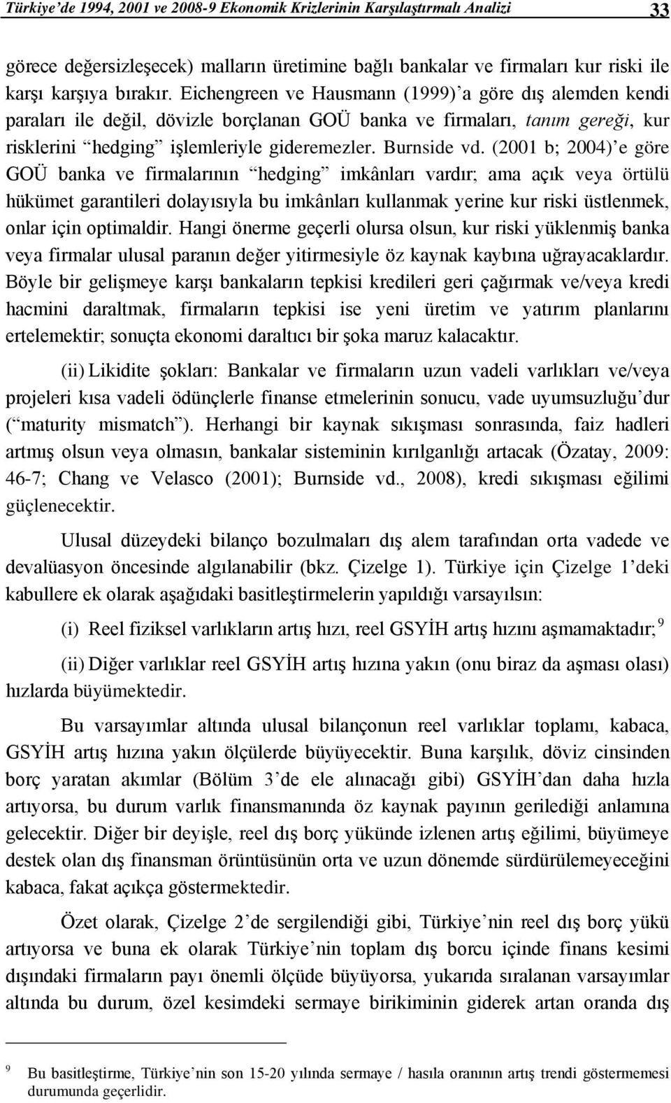 (2001 b; 2004) e göre GOÜ banka ve firmalarının hedging imkânları vardır; ama açık veya örtülü hükümet garantileri dolayısıyla bu imkânları kullanmak yerine kur riski üstlenmek, onlar için optimaldir.