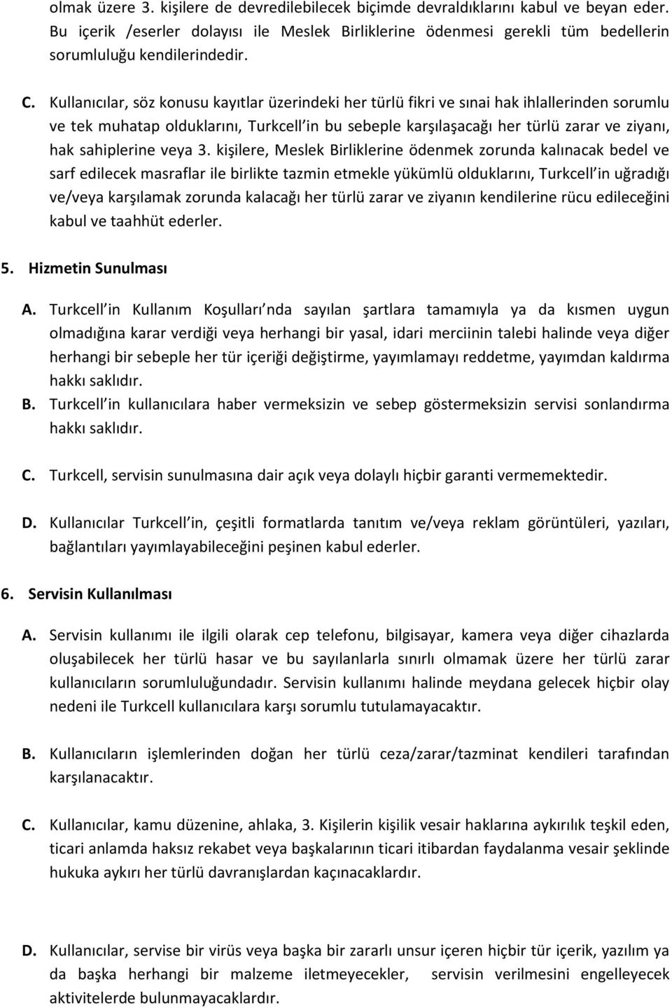 Kullanıcılar, söz konusu kayıtlar üzerindeki her türlü fikri ve sınai hak ihlallerinden sorumlu ve tek muhatap olduklarını, Turkcell in bu sebeple karşılaşacağı her türlü zarar ve ziyanı, hak