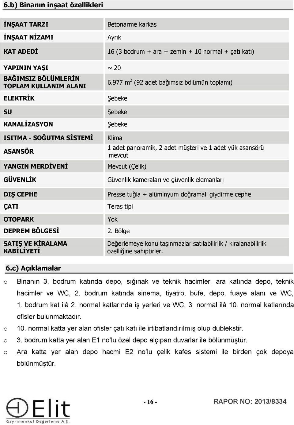 977 m 2 (92 adet bağımsız bölümün toplamı) ELEKTRİK SU KANALİZASYON ISITMA - SOĞUTMA SİSTEMİ ASANSÖR YANGIN MERDİVENİ GÜVENLİK DIŞ CEPHE ÇATI OTOPARK DEPREM BÖLGESİ SATIŞ VE KİRALAMA KABİLİYETİ