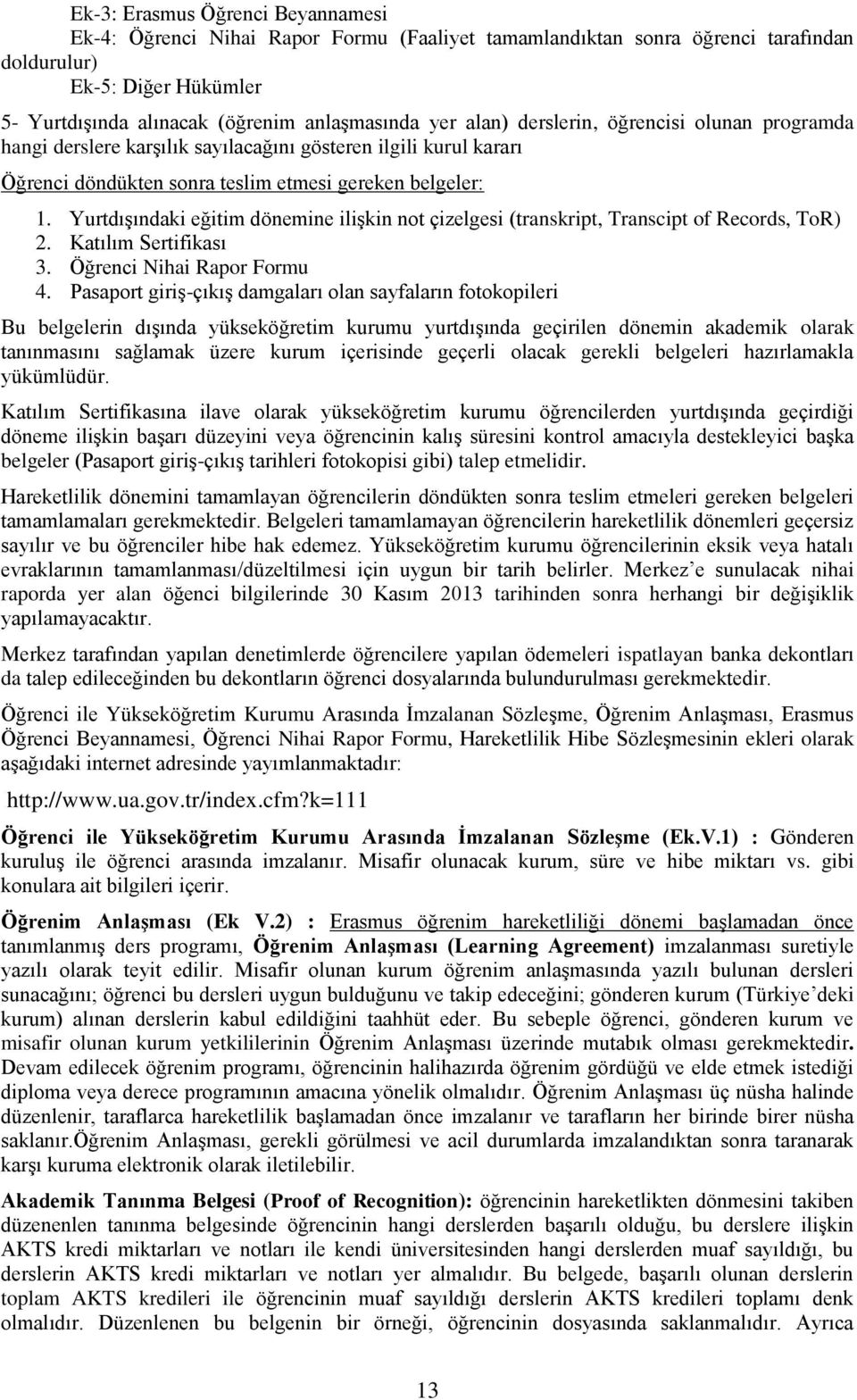 Yurtdışındaki eğitim dönemine ilişkin not çizelgesi (transkript, Transcipt of Records, ToR) 2. Katılım Sertifikası 3. Öğrenci Nihai Rapor Formu 4.