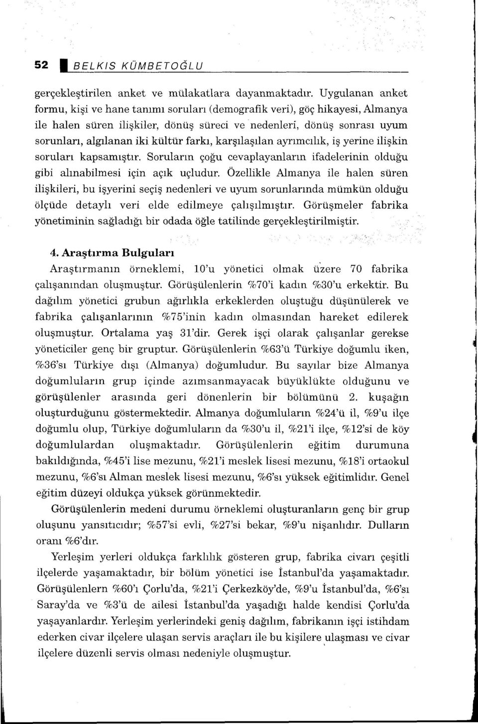 farkı, karşılaşılan ayrımcılık, iş yerine ilişkin soruları kapsamıştır. Soruların çoğu cevaplayanların ifadelerinin olduğu gibi alınabilmesi için açık uçludur.