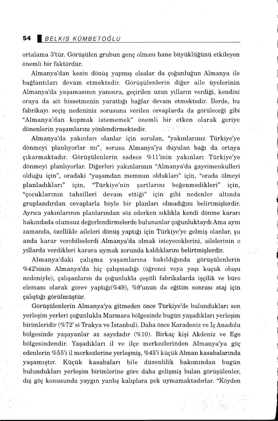 Görüşülerrlerin diğer aile üyelerinin Almanya'da yaşamasının yanısıra, geçirilen uzun yılların verdiği, kendini oraya da ait hissetmenin yarattığı bağlar devam etmektedir.