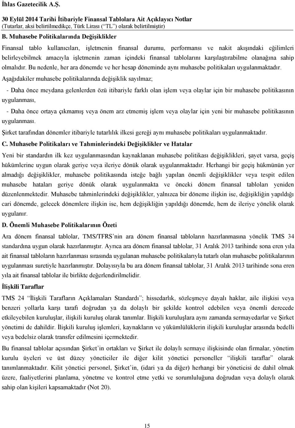 Aşağıdakiler muhasebe politikalarında değişiklik sayılmaz; - Daha önce meydana gelenlerden özü itibariyle farklı olan işlem veya olaylar için bir muhasebe politikasının uygulanması, - Daha önce