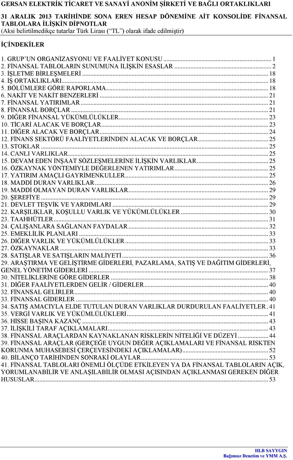 .. 24 12. FİNANS SEKTÖRÜ FAALİYETLERİNDEN ALACAK VE BORÇLAR... 25 13. STOKLAR... 25 14. CANLI VARLIKLAR... 25 15. DEVAM EDEN İNŞAAT SÖZLEŞMELERİNE İLİŞKİN VARLIKLAR... 25 16.