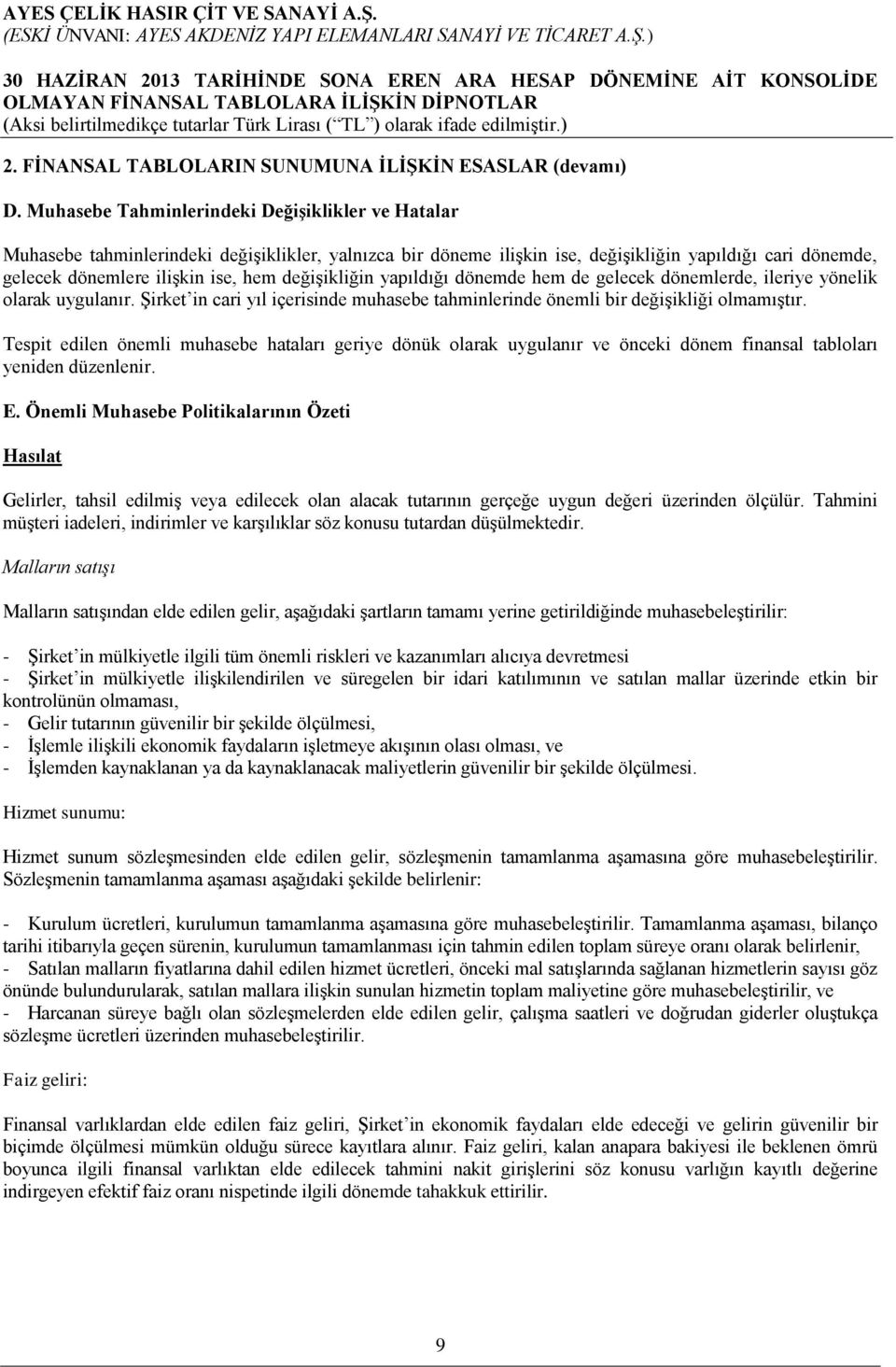 değişikliğin yapıldığı dönemde hem de gelecek dönemlerde, ileriye yönelik olarak uygulanır. Şirket in cari yıl içerisinde muhasebe tahminlerinde önemli bir değişikliği olmamıştır.