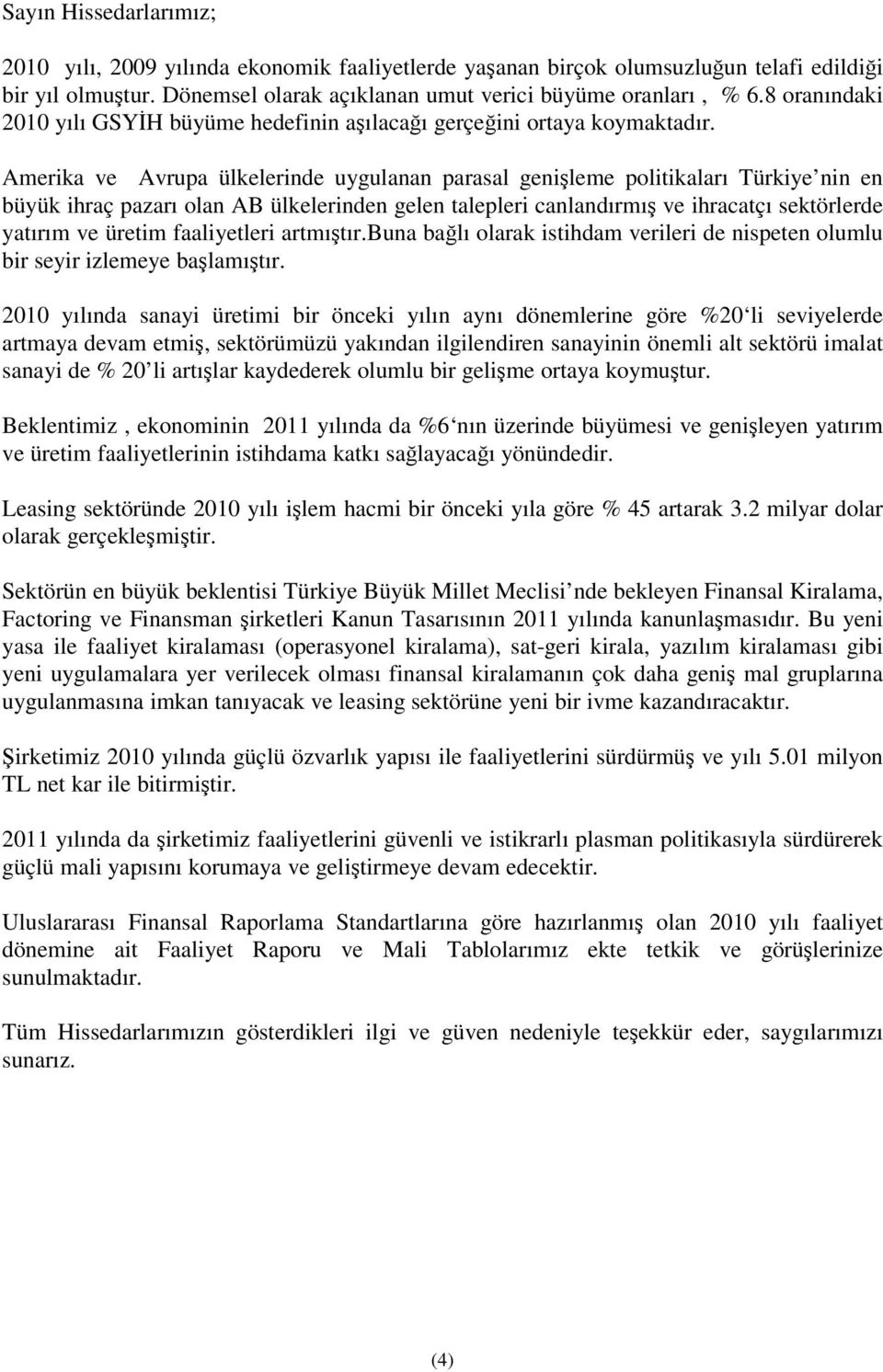 Amerika ve Avrupa ülkelerinde uygulanan parasal genileme politikaları Türkiye nin en büyük ihraç pazarı olan AB ülkelerinden gelen talepleri canlandırmı ve ihracatçı sektörlerde yatırım ve üretim