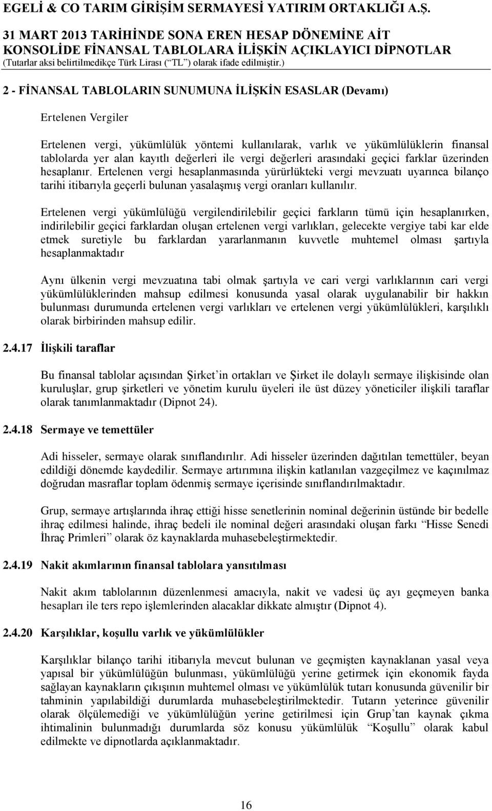 Ertelenen vergi hesaplanmasında yürürlükteki vergi mevzuatı uyarınca bilanço tarihi itibarıyla geçerli bulunan yasalaşmış vergi oranları kullanılır.