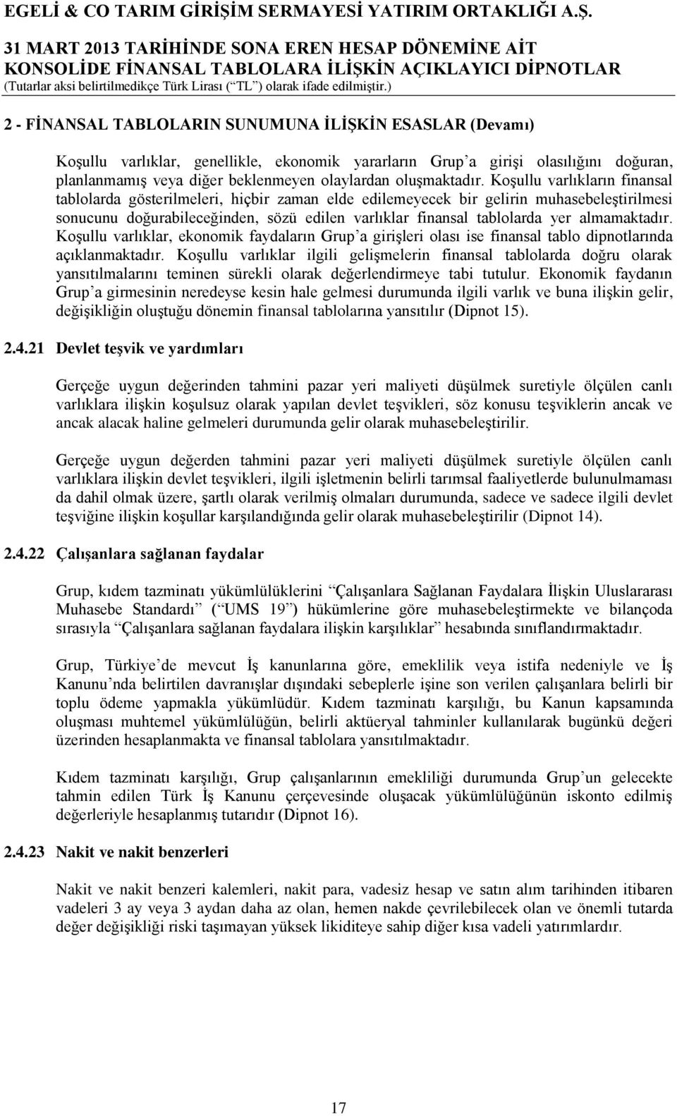 Koşullu varlıkların finansal tablolarda gösterilmeleri, hiçbir zaman elde edilemeyecek bir gelirin muhasebeleştirilmesi sonucunu doğurabileceğinden, sözü edilen varlıklar finansal tablolarda yer