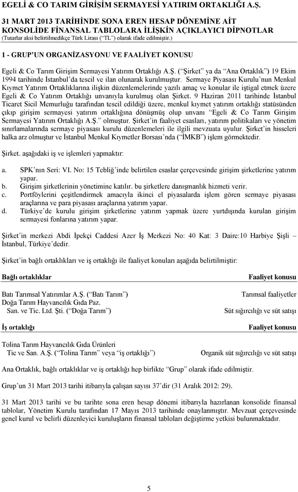 Sermaye Piyasası Kurulu nun Menkul Kıymet Yatırım Ortaklıklarına ilişkin düzenlemelerinde yazılı amaç ve konular ile iştigal etmek üzere Egeli & Co Yatırım Ortaklığı unvanıyla kurulmuş olan Şirket.