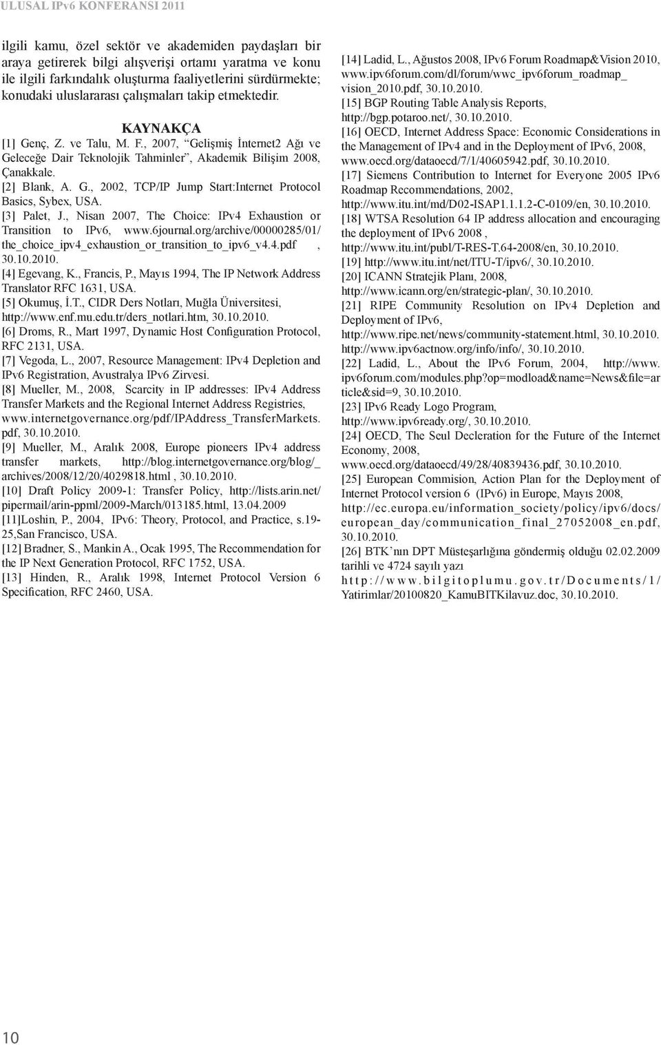 [2] Blank, A. G., 2002, TCP/IP Jump Start:Internet Protocol Basics, Sybex, USA. [3] Palet, J., Nisan 2007, The Choice: IPv4 Exhaustion or Transition to IPv6, www.6journal.