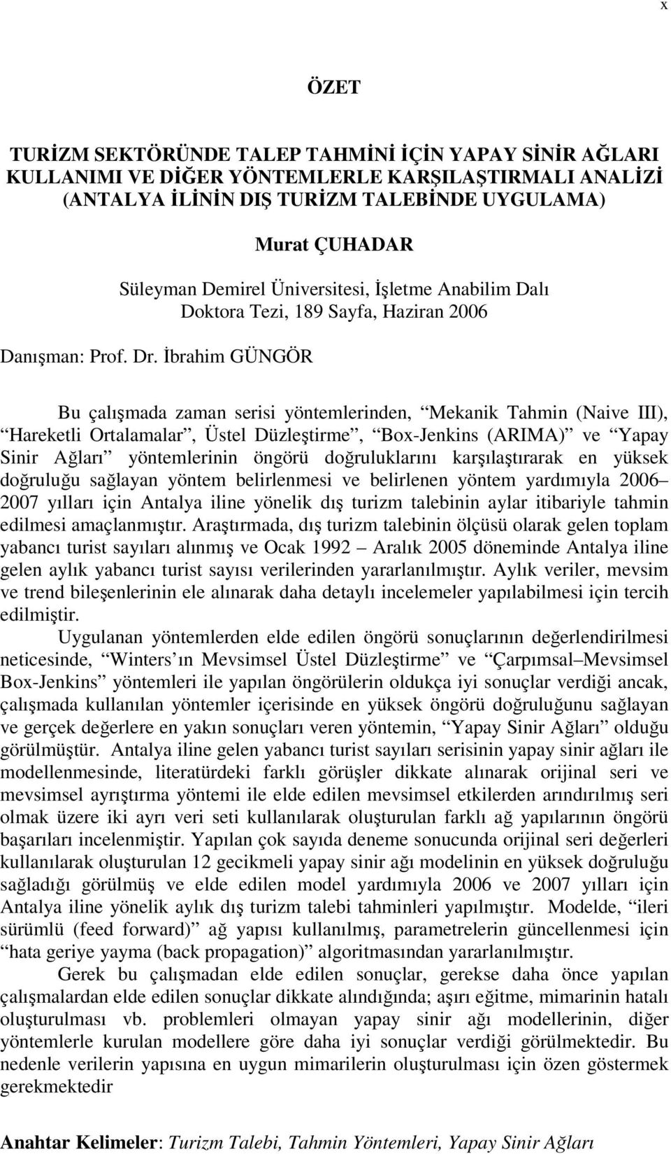 İbrahim GÜNGÖR Bu çalışmada zaman serisi yönemlerinden, Mekanik Tahmin (Naive III), Harekeli Oralamalar, Üsel Düzleşirme, Box-Jenkins (ARIMA) ve Yapay Sinir Ağları yönemlerinin öngörü doğruluklarını