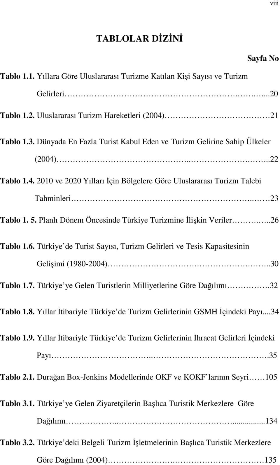 Planlı Dönem Öncesinde Türkiye Turizmine İlişkin Veriler...26 Tablo 1.6. Türkiye de Turis Sayısı, Turizm Gelirleri ve Tesis Kapasiesinin Gelişimi (1980-2004)....30 Tablo 1.7.