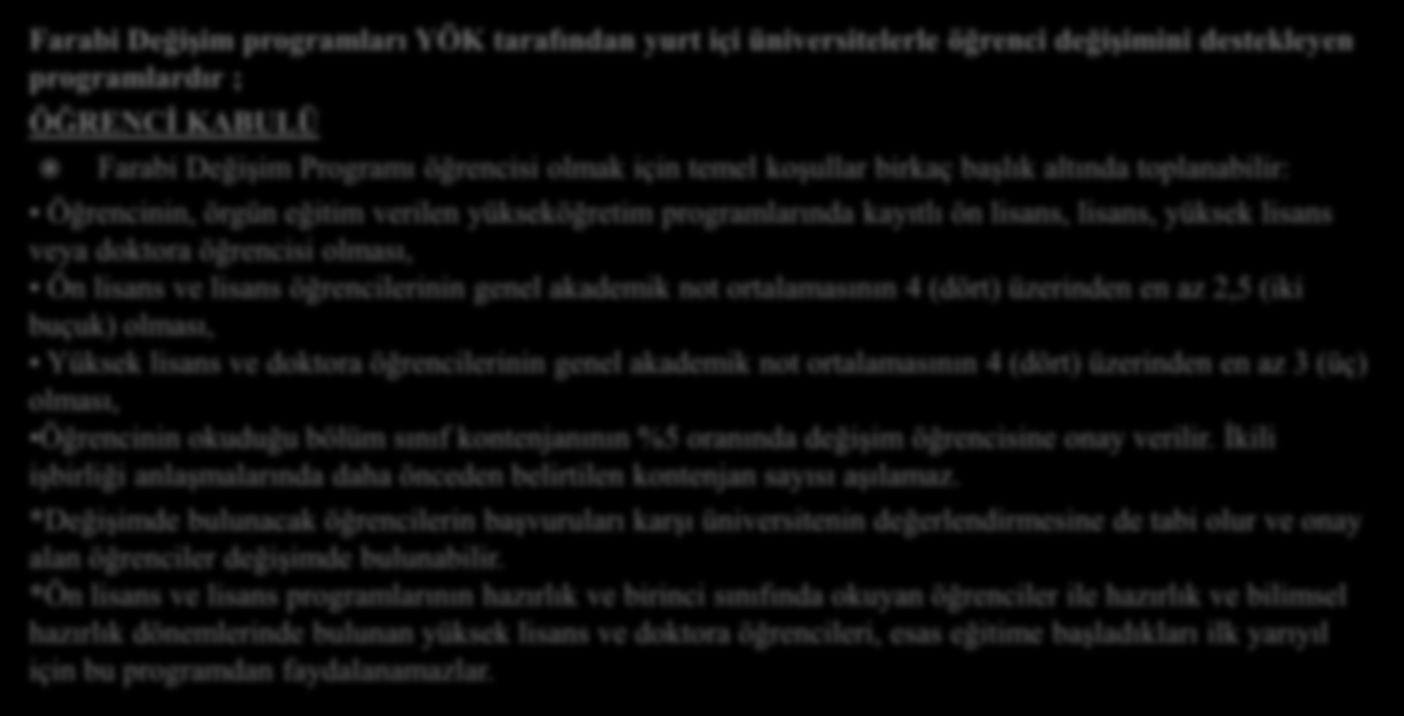 Farabi Değişim programları YÖK tarafından yurt içi üniversitelerle öğrenci değişimini destekleyen programlardır ; ÖĞRENCİ KABULÜ Farabi Değişim Programı öğrencisi olmak için temel koşullar birkaç