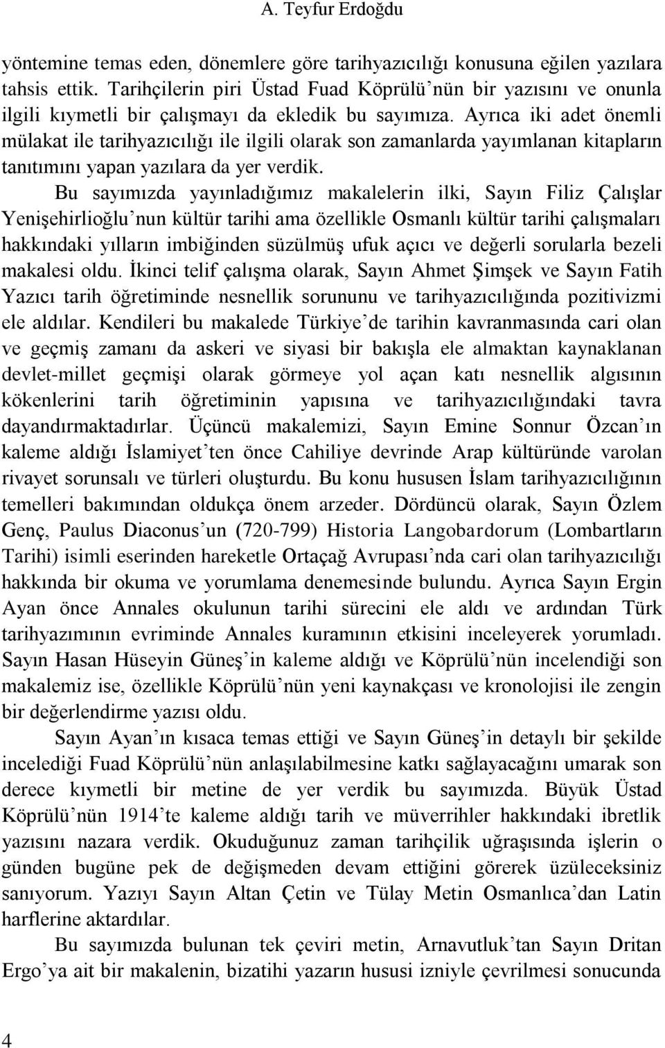 Ayrıca iki adet önemli mülakat ile tarihyazıcılığı ile ilgili olarak son zamanlarda yayımlanan kitapların tanıtımını yapan yazılara da yer verdik.