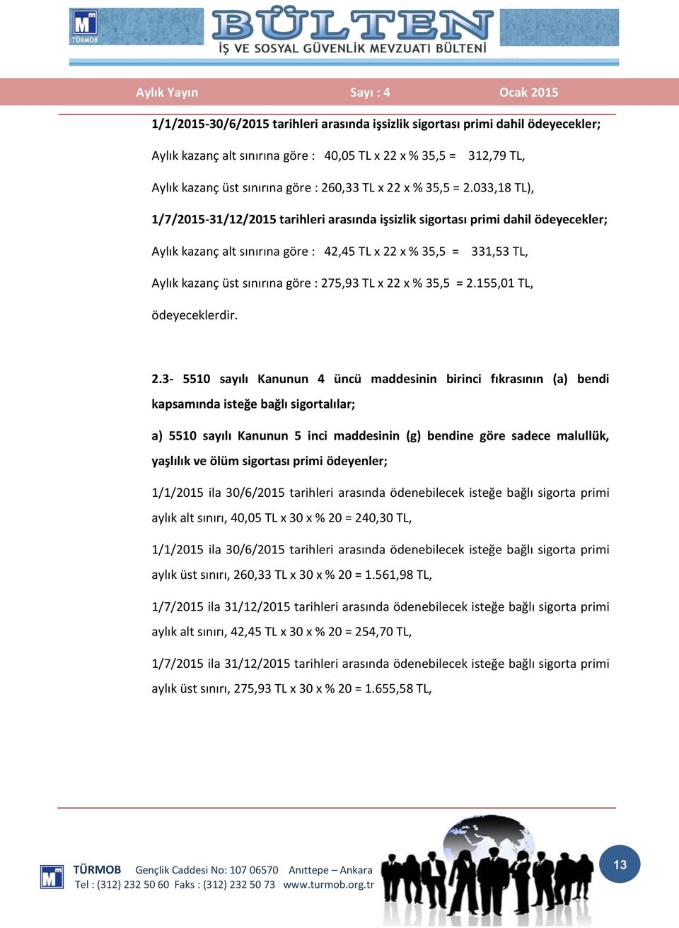 033,18 TL), 1/7/2015-31/12/2015 tarihleri arasında işsizlik sigortası primi dahil ödeyecekler; Aylık kazanç alt sınırına göre : 42,45 TL x 22 x % 35,5 = 331,53 TL, Aylık kazanç üst sınırına göre :