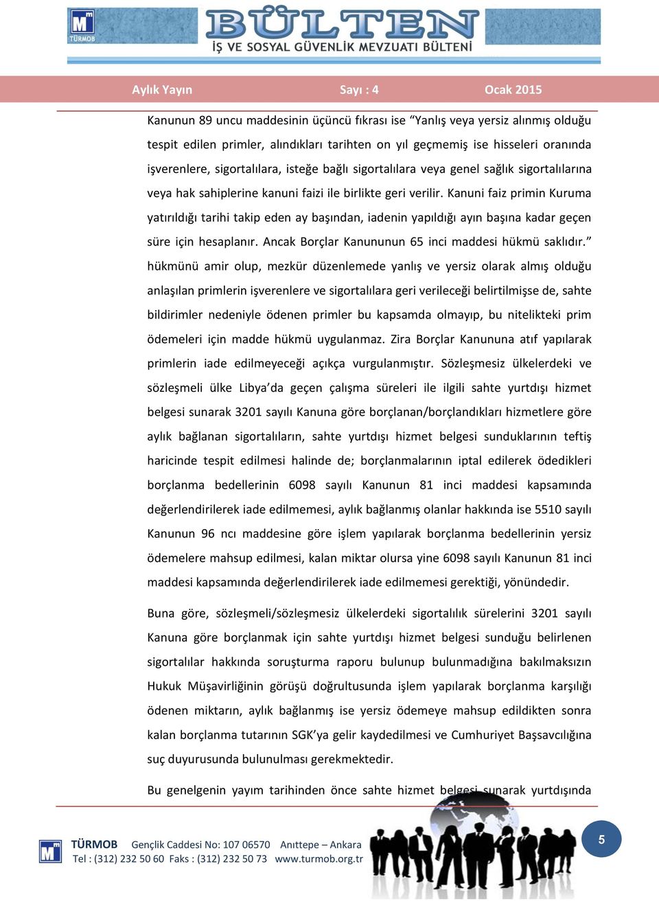 Kanuni faiz primin Kuruma yatırıldığı tarihi takip eden ay başından, iadenin yapıldığı ayın başına kadar geçen süre için hesaplanır. Ancak Borçlar Kanununun 65 inci maddesi hükmü saklıdır.