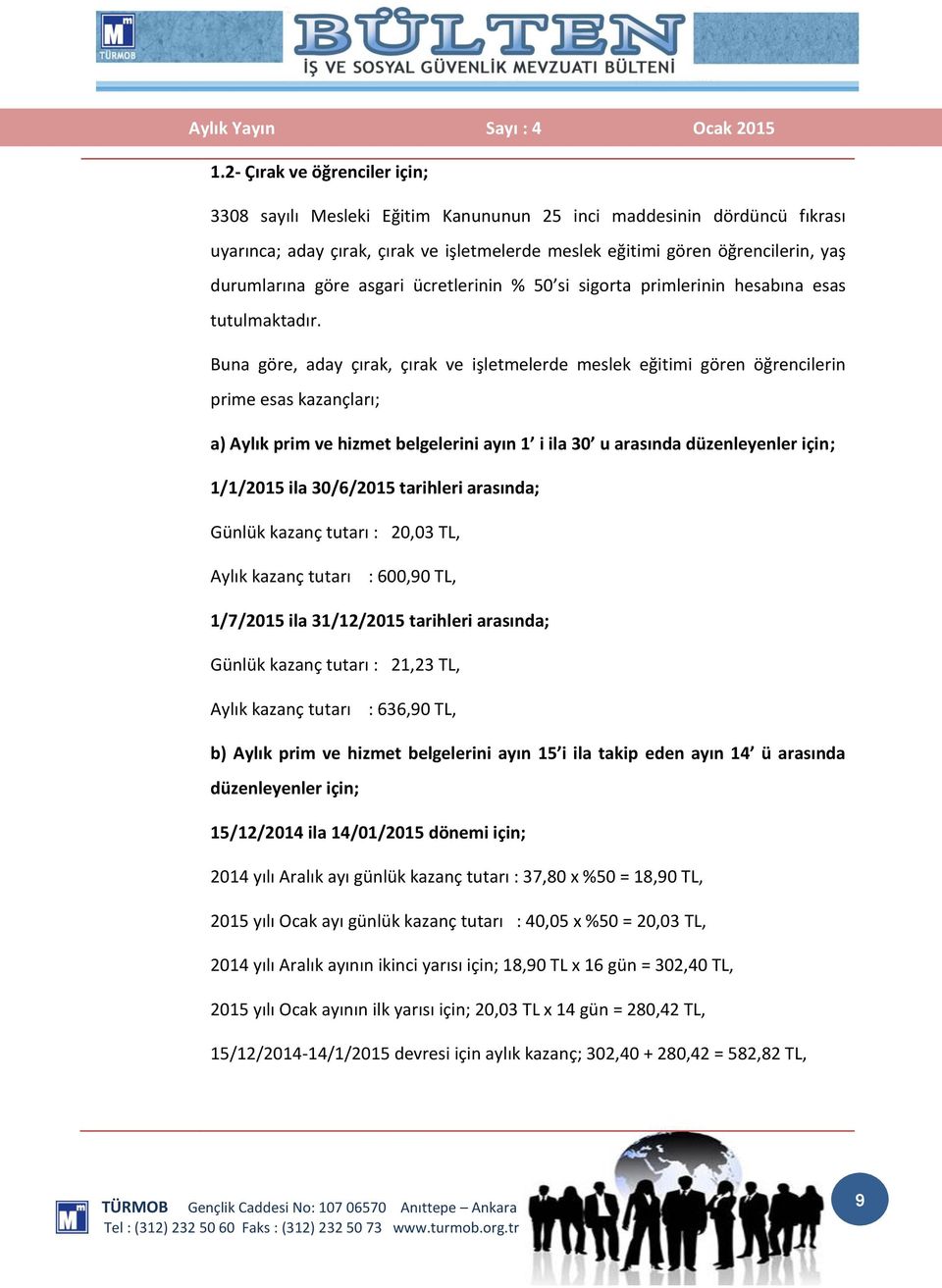 Buna göre, aday çırak, çırak ve işletmelerde meslek eğitimi gören öğrencilerin prime esas kazançları; a) Aylık prim ve hizmet belgelerini ayın 1 i ila 30 u arasında düzenleyenler için; 1/1/2015 ila