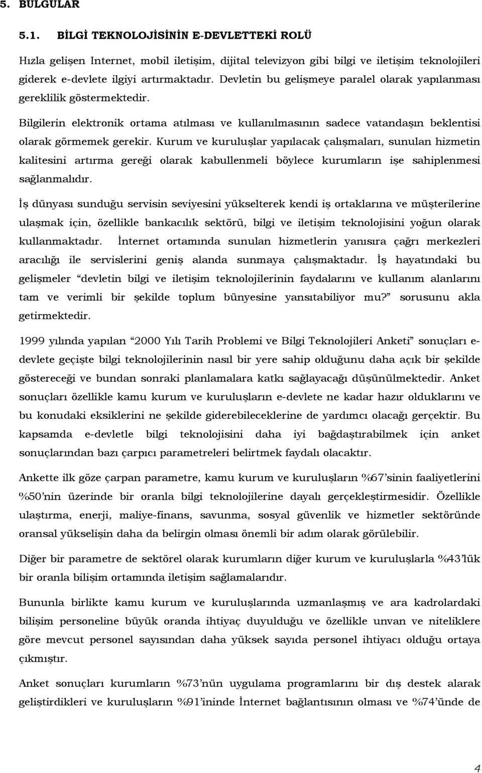 Kurum ve kuruluşlar yapılacak çalışmaları, sunulan hizmetin kalitesini artırma gereği olarak kabullenmeli böylece kurumların işe sahiplenmesi sağlanmalıdır.