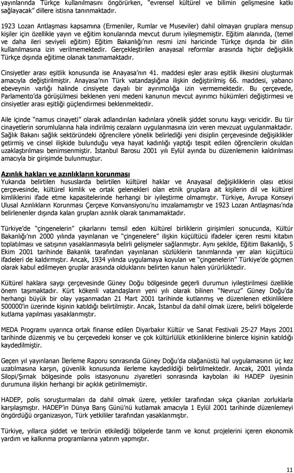 Eğitim alanında, (temel ve daha ileri seviyeli eğitim) Eğitim Bakanlığı nın resmi izni haricinde Türkçe dışında bir dilin kullanılmasına izin verilmemektedir.