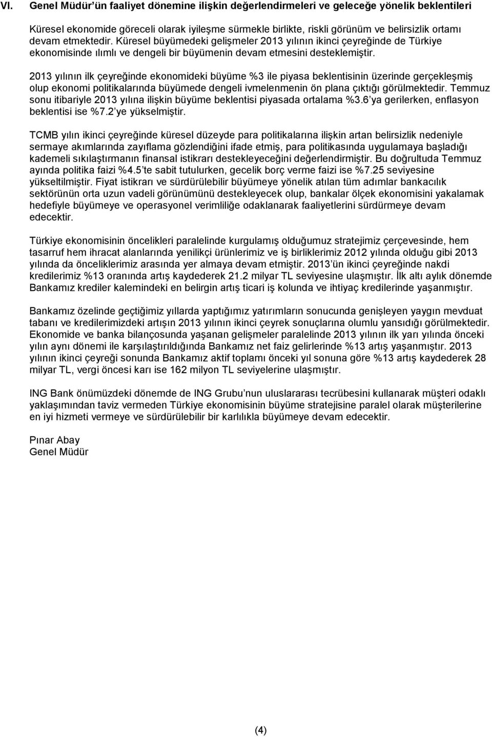 2013 yılının ilk çeyreğinde ekonomideki büyüme %3 ile piyasa beklentisinin üzerinde gerçekleşmiş olup ekonomi politikalarında büyümede dengeli ivmelenmenin ön plana çıktığı görülmektedir.