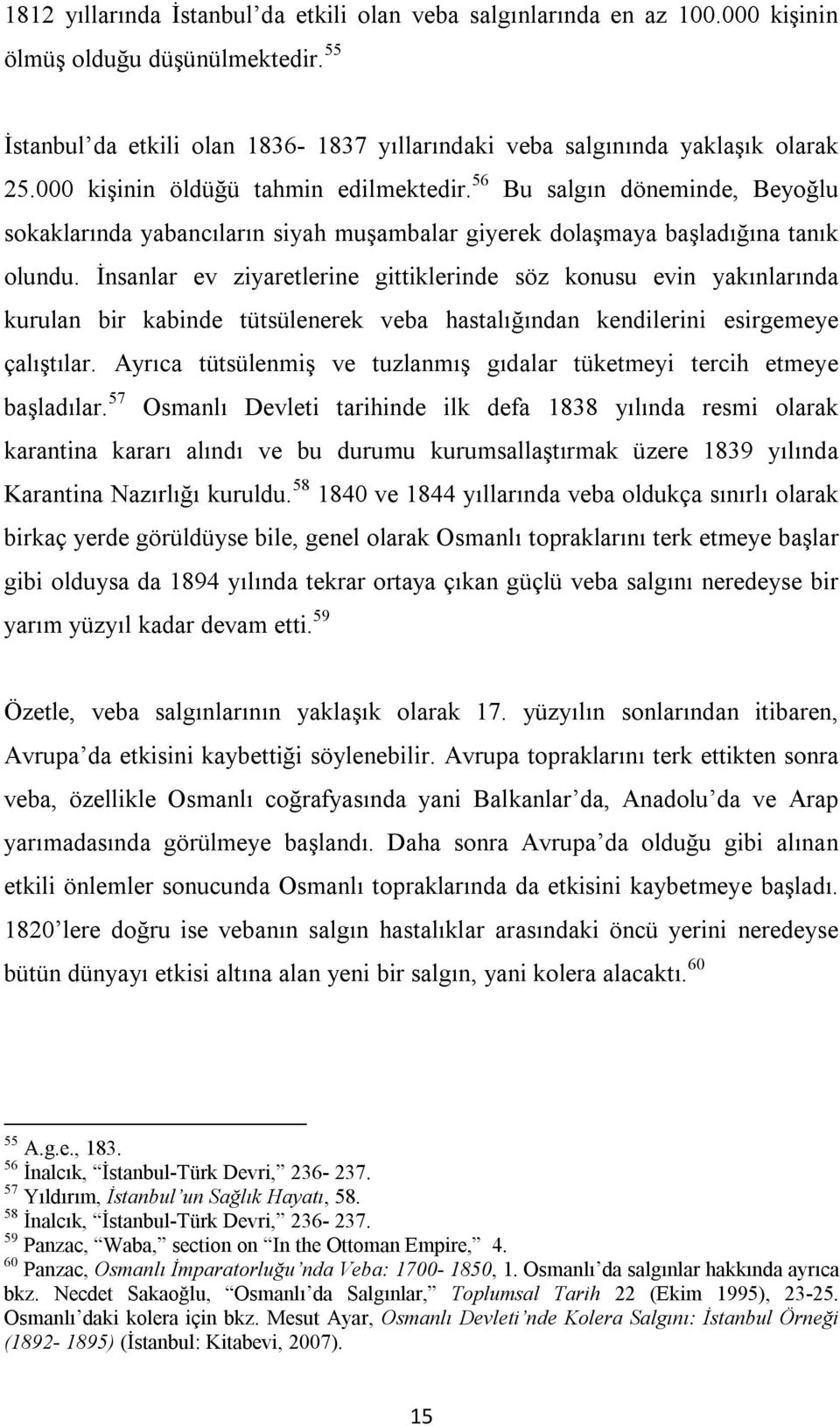 İnsanlar ev ziyaretlerine gittiklerinde söz konusu evin yakınlarında kurulan bir kabinde tütsülenerek veba hastalığından kendilerini esirgemeye çalıştılar.