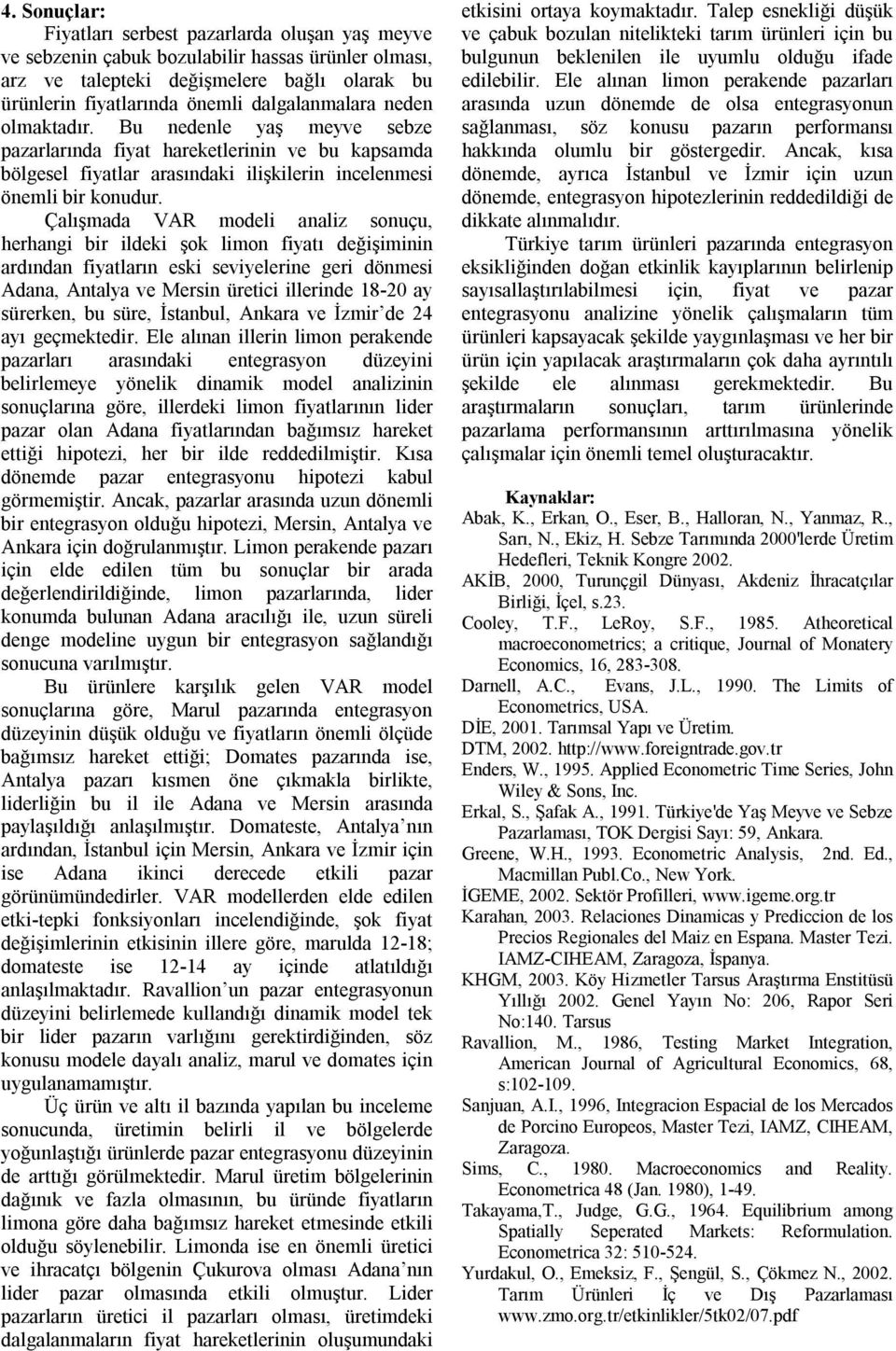 Çalışmada VAR modeli analiz sonuçu, herhangi bir ildeki şok limon fiatı değişiminin ardından fiatların eski sevielerine geri dönmesi, ve üretici illerinde 1820 a sürerken, bu süre, İstanbul, ve İzmir