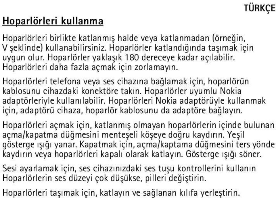 Hoparlörleri telefona veya ses cihazýna baðlamak için, hoparlörün kablosunu cihazdaki konektöre takýn. Hoparlörler uyumlu Nokia adaptörleriyle kullanýlabilir.