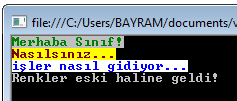 // Console renkleri Console.BackgroundColor = ConsoleColor.Gray; Console.ForegroundColor = ConsoleColor.DarkGreen; Console.WriteLine("Merhaba Sınıf!"); Console.BackgroundColor = ConsoleColor.Yellow; Console.