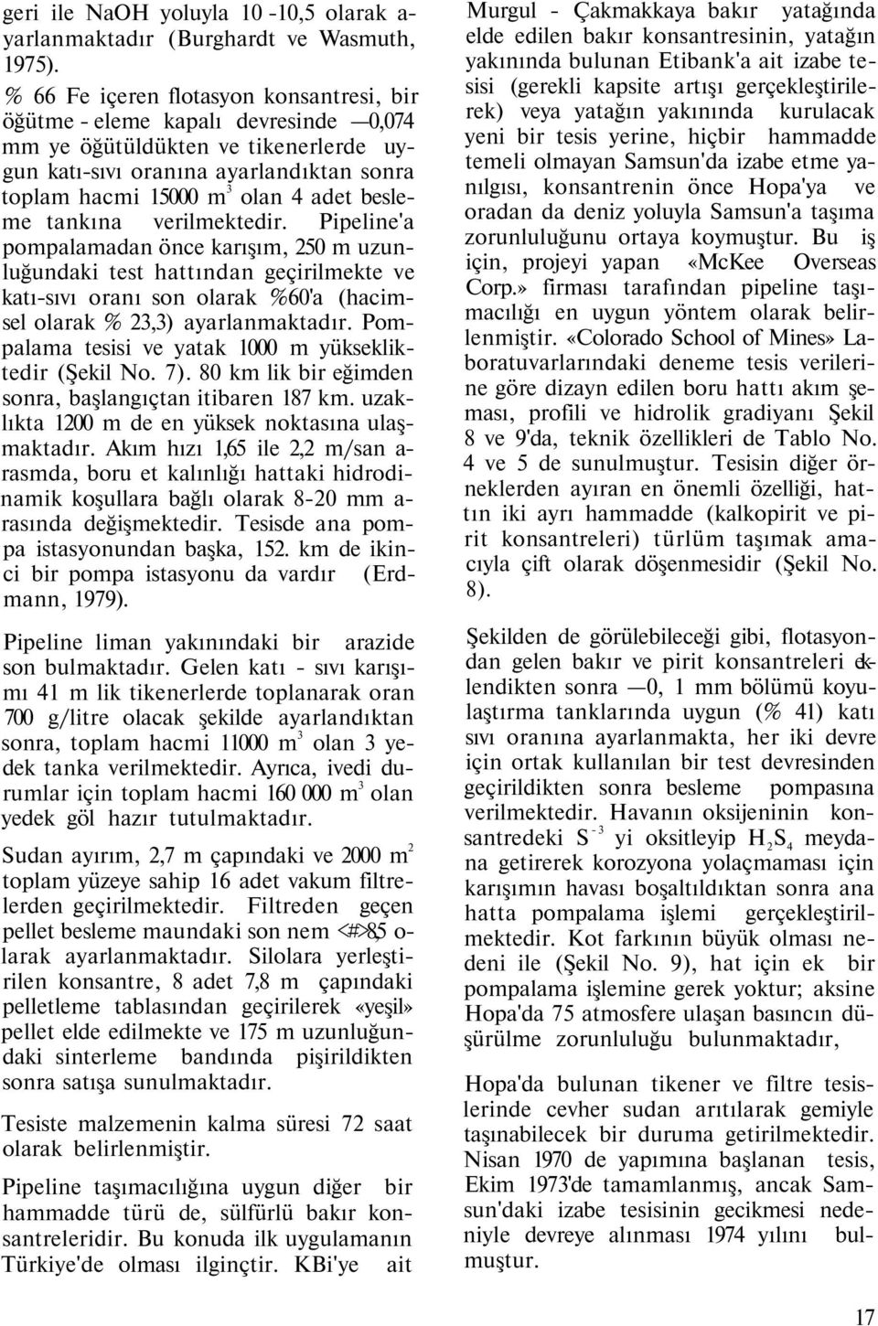 besleme tankına verilmektedir. Pipeline'a pompalamadan önce karışım, 250 m uzunluğundaki test hattından geçirilmekte ve katı-sıvı oranı son olarak %60'a (hacimsel olarak % 23,3) ayarlanmaktadır.