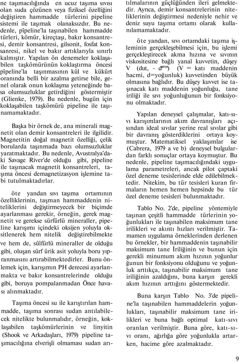 Yapılan ön denemeler koklaşabilen taşkömürünün koklaştırma öncesi pîpeline'la taşınmasının kül ve kükürt oranında belli bir azalma getirse bile, genel olarak onun koklaşma yeteneğinde basa