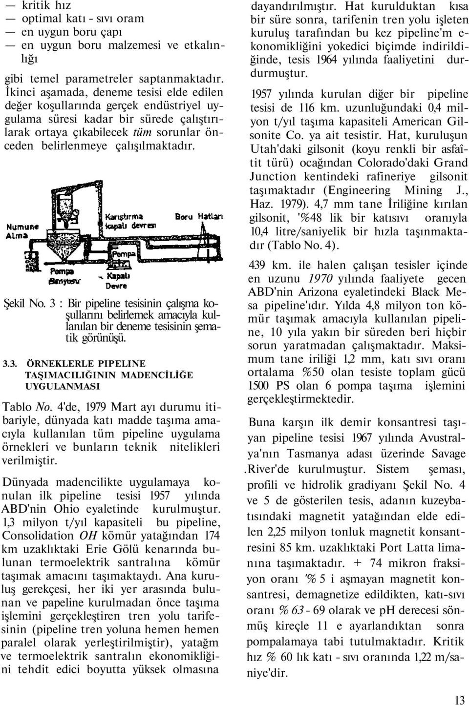 Şekil No. 3 : Bir pipeline tesisinin çalışma koşullarını belirlemek amacıyla kullanılan bir deneme tesisinin şematik görünüşü. 3.3. ÖRNEKLERLE PIPELINE TAŞIMACILIĞININ MADENCİLİĞE UYGULANMASI Tablo No.