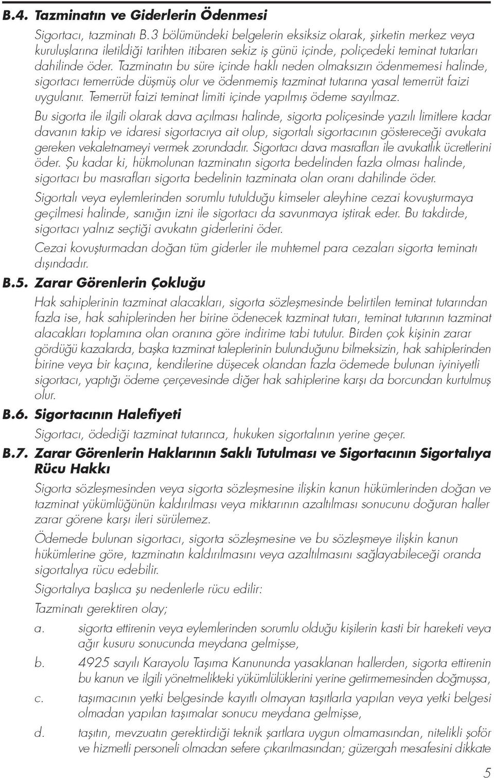 Tazminat n bu süre içinde hakl neden olmaks z n ödenmemesi halinde, sigortac temerrüde düflmüfl olur ve ödenmemifl tazminat tutar na yasal temerrüt faizi uygulan r.