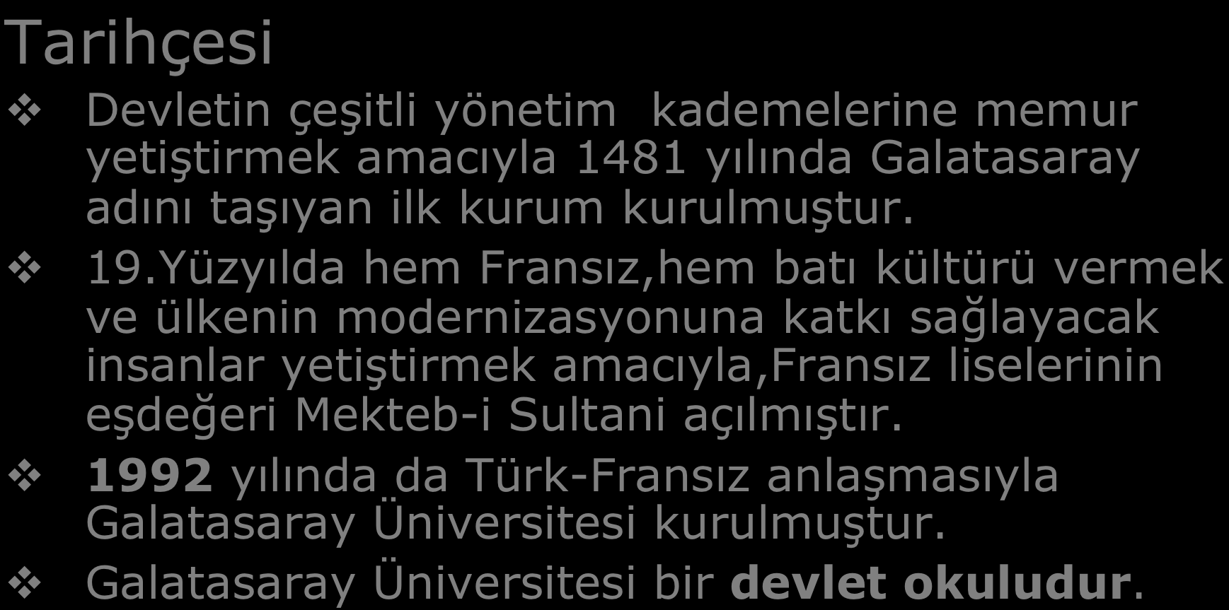 GALATASARAY ÜNİVERSİTESİ Tarihçesi Devletin çeşitli yönetim kademelerine memur yetiştirmek amacıyla 1481 yılında Galatasaray adını taşıyan ilk kurum kurulmuştur. 19.