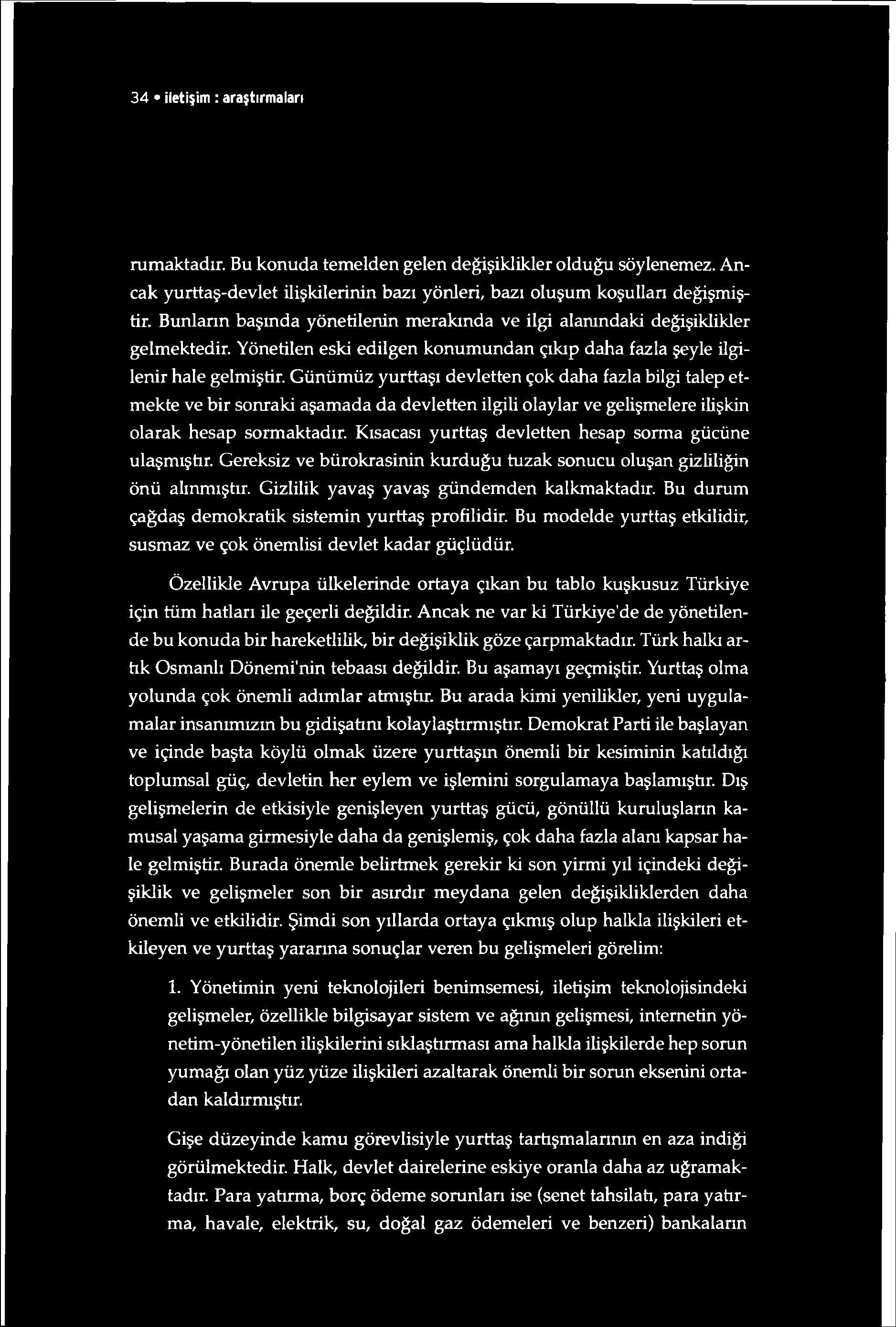 34 iletişim : araştırmaları rumaktadır. Bu konuda temelden gelen değişiklikler olduğu söylenemez. Ancak yurttaş-devlet ilişkilerinin bazı yönleri, bazı oluşum koşulları değişmiştir.