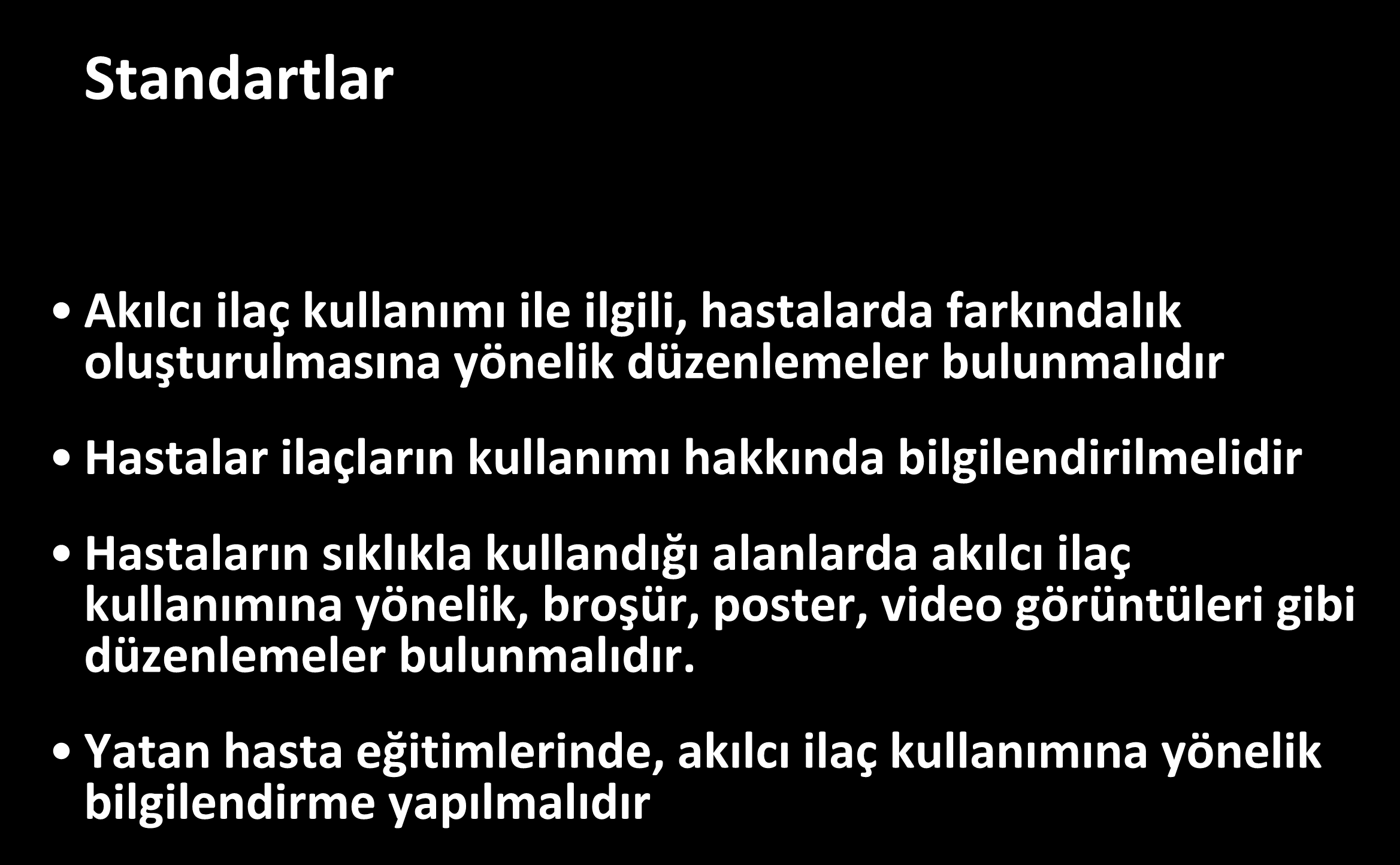 Akılcı İlaç Kullanımı Standartlar Akılcı ilaç kullanımı ile ilgili, hastalarda farkındalık oluşturulmasına yönelik düzenlemeler bulunmalıdır Hastalar ilaçların kullanımı hakkında bilgilendirilmelidir