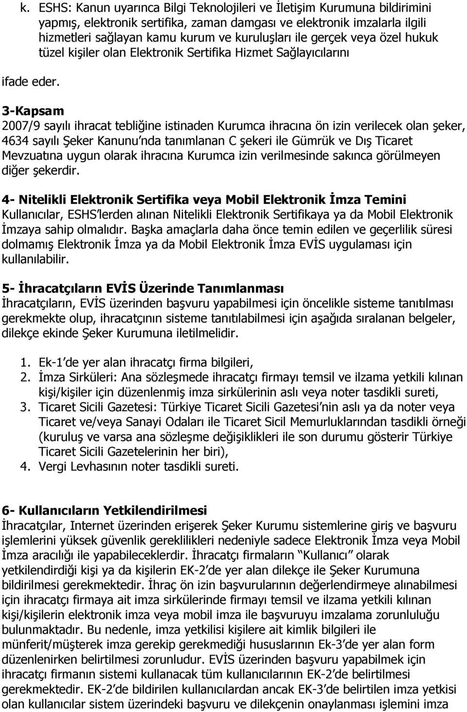 3-Kapsam 2007/9 sayılı ihracat tebliğine istinaden Kurumca ihracına ön izin verilecek olan şeker, 4634 sayılı Şeker Kanunu nda tanımlanan C şekeri ile Gümrük ve Dış Ticaret Mevzuatına uygun olarak