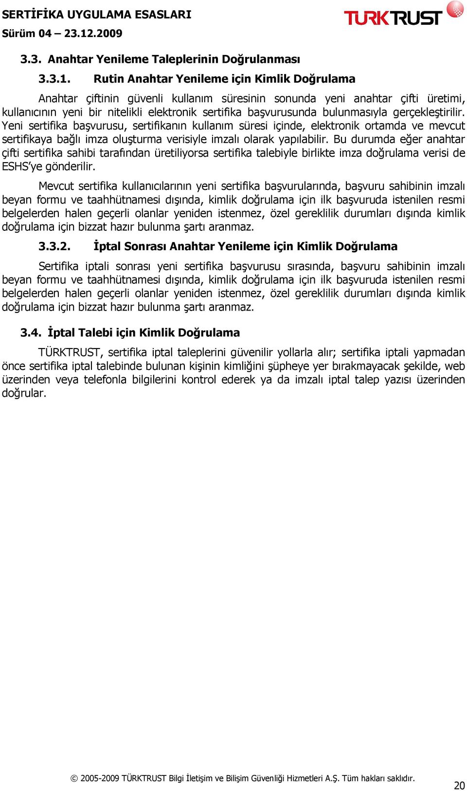 bulunmasıyla gerçekleştirilir. Yeni sertifika başvurusu, sertifikanın kullanım süresi içinde, elektronik ortamda ve mevcut sertifikaya bağlı imza oluşturma verisiyle imzalı olarak yapılabilir.