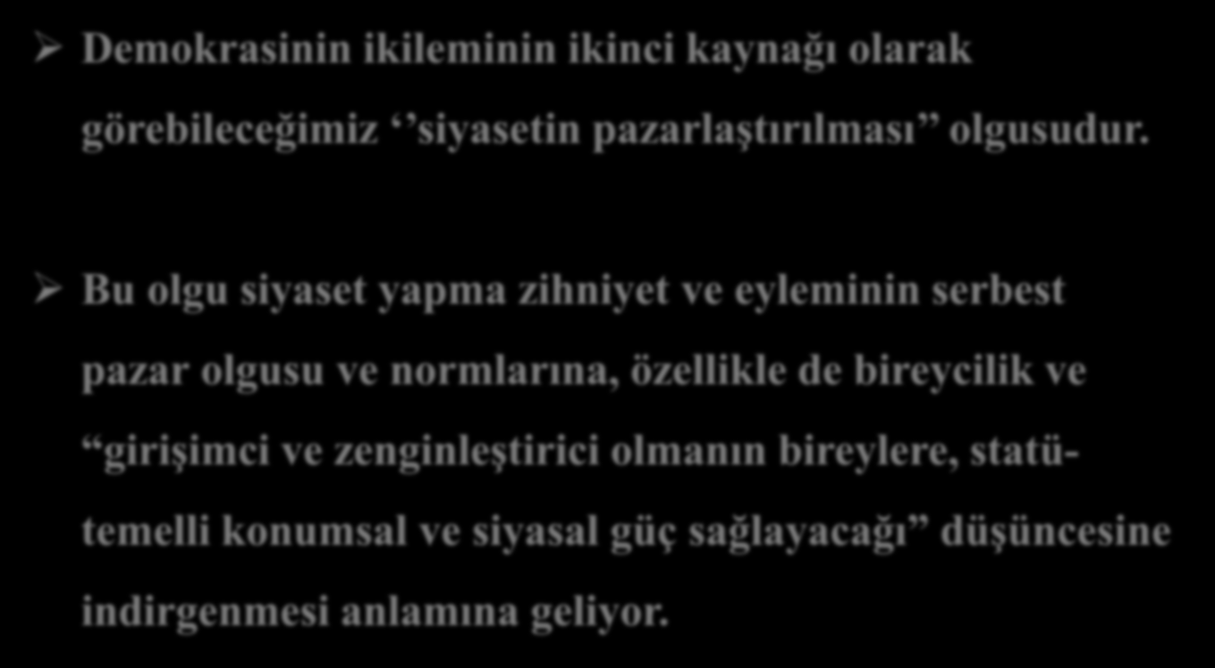 Demokrasinin ikileminin ikinci kaynağı olarak görebileceğimiz siyasetin pazarlaştırılması olgusudur.