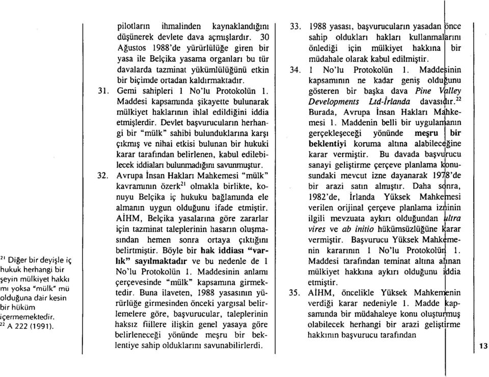 30 Ağustos 1988'de yürürlülüğe giren bir yasa ile Belçika yasama organlar ı bu tür davalarda tazminat yükümlülüğünü etkin bir biçimde ortadan kald ırmaktad ır. Gemi sahipleri 1 No'lu Protokolün 1.