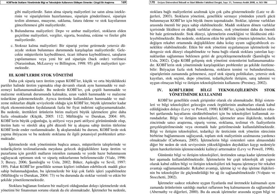 güncellenmesi gibi maliyetlerdir. b. Bulundurma maliyetleri: Depo ve ambar maliyetleri, stokların elden geçirilme maliyetleri, vergiler, sigorta, bozulma, eskime ve fireler gibi maliyetlerdir. c.