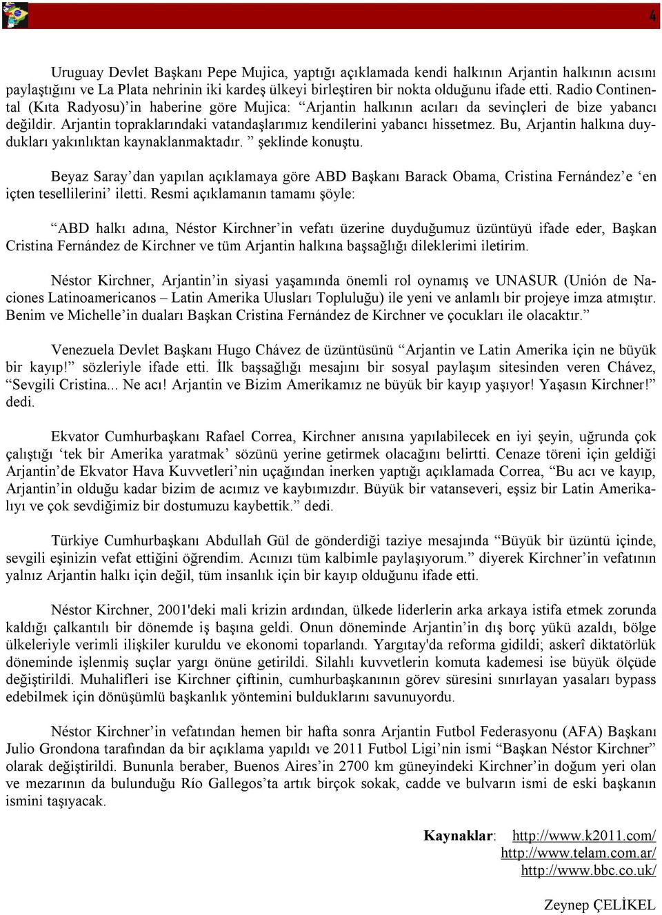 Bu, Arjantin halkına duydukları yakınlıktan kaynaklanmaktadır. şeklinde konuştu. Beyaz Saray dan yapılan açıklamaya göre ABD Başkanı Barack Obama, Cristina Fernández e en içten tesellilerini iletti.